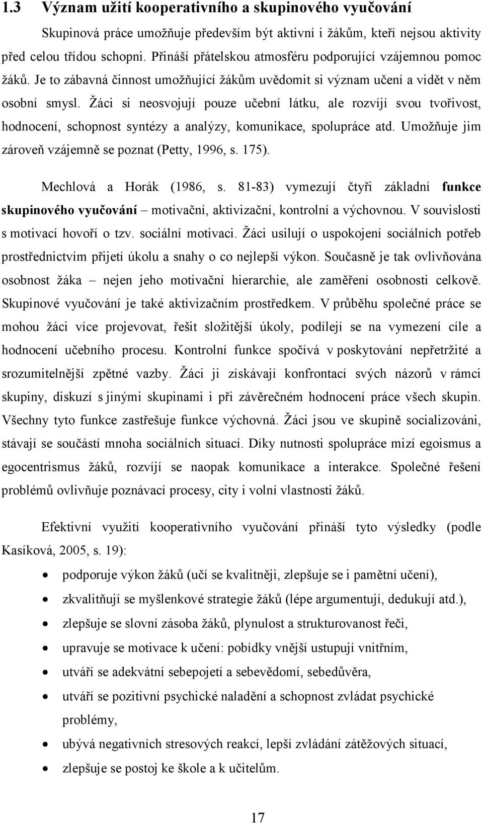 Žáci si neosvojují pouze učební látku, ale rozvíjí svou tvořivost, hodnocení, schopnost syntézy a analýzy, komunikace, spolupráce atd. Umožňuje jim zároveň vzájemně se poznat (Petty, 1996, s. 175).