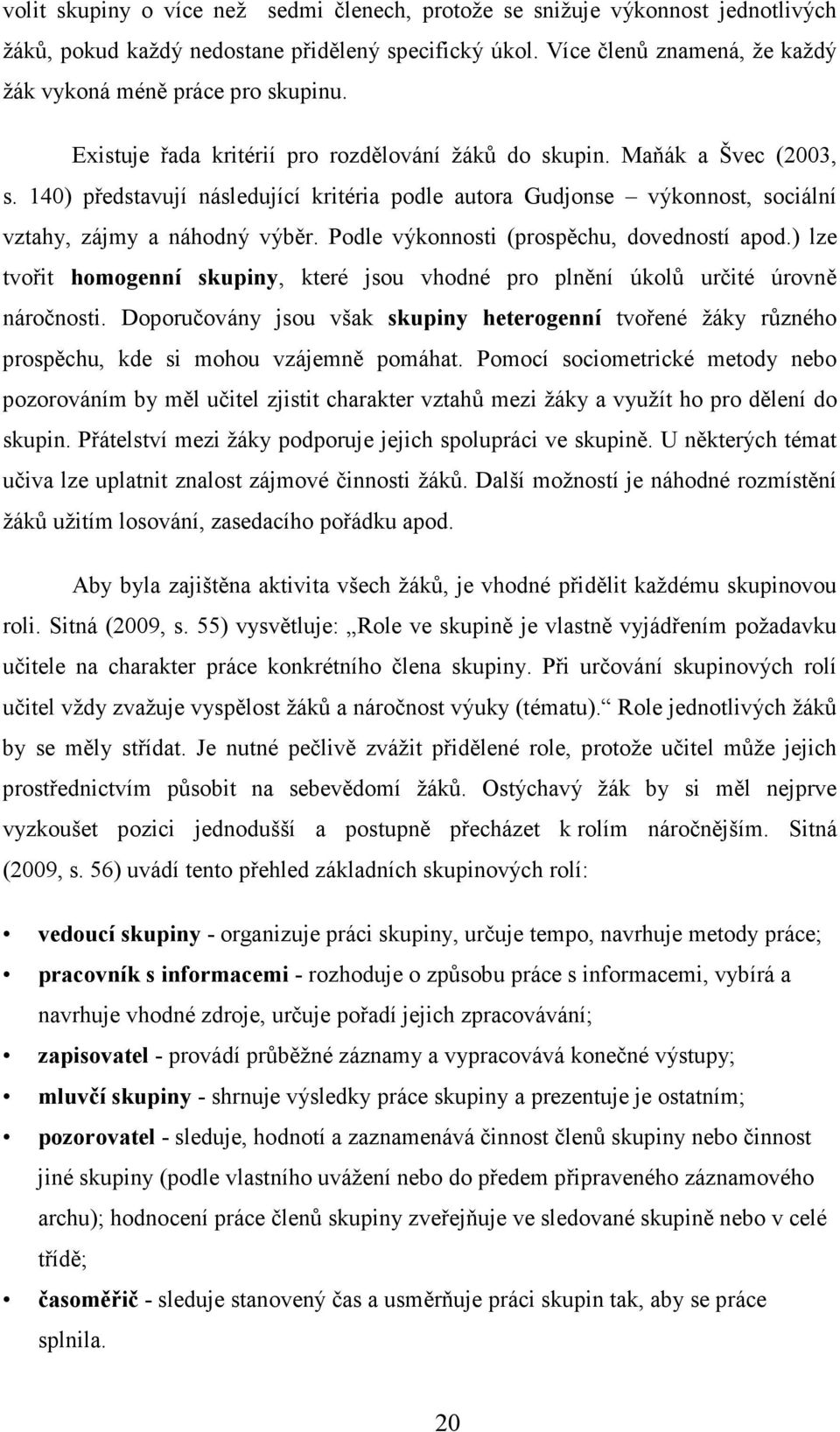 Podle výkonnosti (prospěchu, dovedností apod.) lze tvořit homogenní skupiny, které jsou vhodné pro plnění úkolů určité úrovně náročnosti.