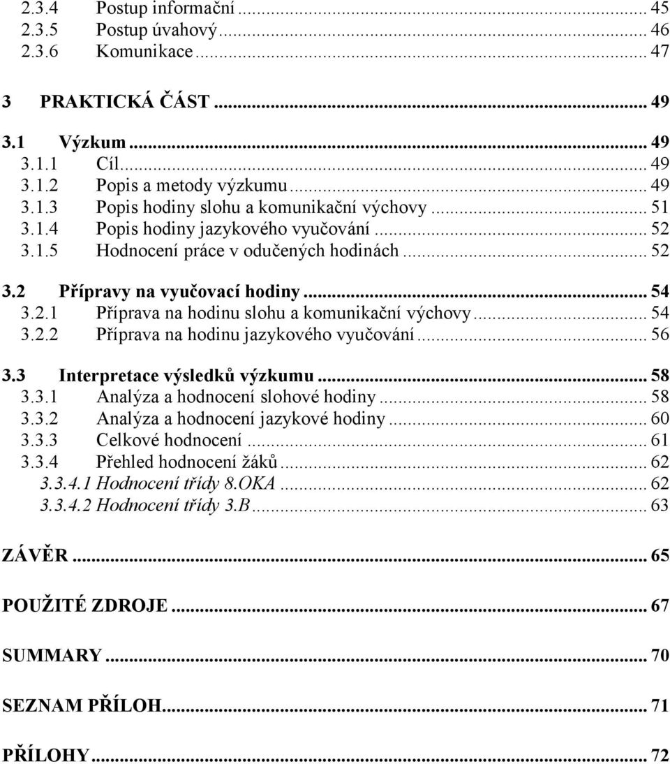 .. 56 3.3 Interpretace výsledků výzkumu... 58 3.3.1 Analýza a hodnocení slohové hodiny... 58 3.3.2 Analýza a hodnocení jazykové hodiny... 60 3.3.3 Celkové hodnocení... 61 3.3.4 Přehled hodnocení žáků.