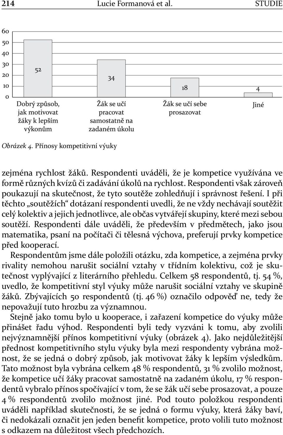 I při těchto soutěžích dotázaní respondenti uvedli, že ne vždy nechávají soutěžit celý kolektiv a jejich jednotlivce, ale občas vytvářejí skupiny, které mezi sebou soutěží.