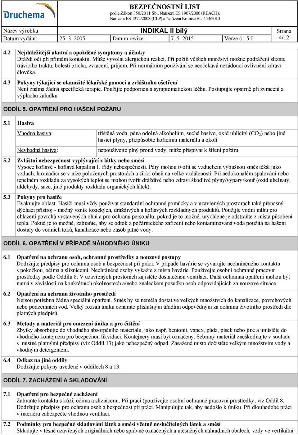 3 Pokyny týkající se okamžité lékařské pomoci a zvláštního ošetření Není známa žádná specifická terapie. Použijte podpornou a symptomatickou léčbu. Postupujte opatrně při zvracení a výplachu žaludku.