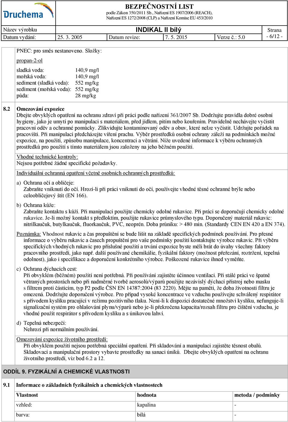 Dodržujte pravidla dobré osobní hygieny, jako je umytí po manipulaci s materiálem, před jídlem, pitím nebo kouřením. Pravidelně nechávejte vyčistit pracovní oděv a ochranné pomůcky.