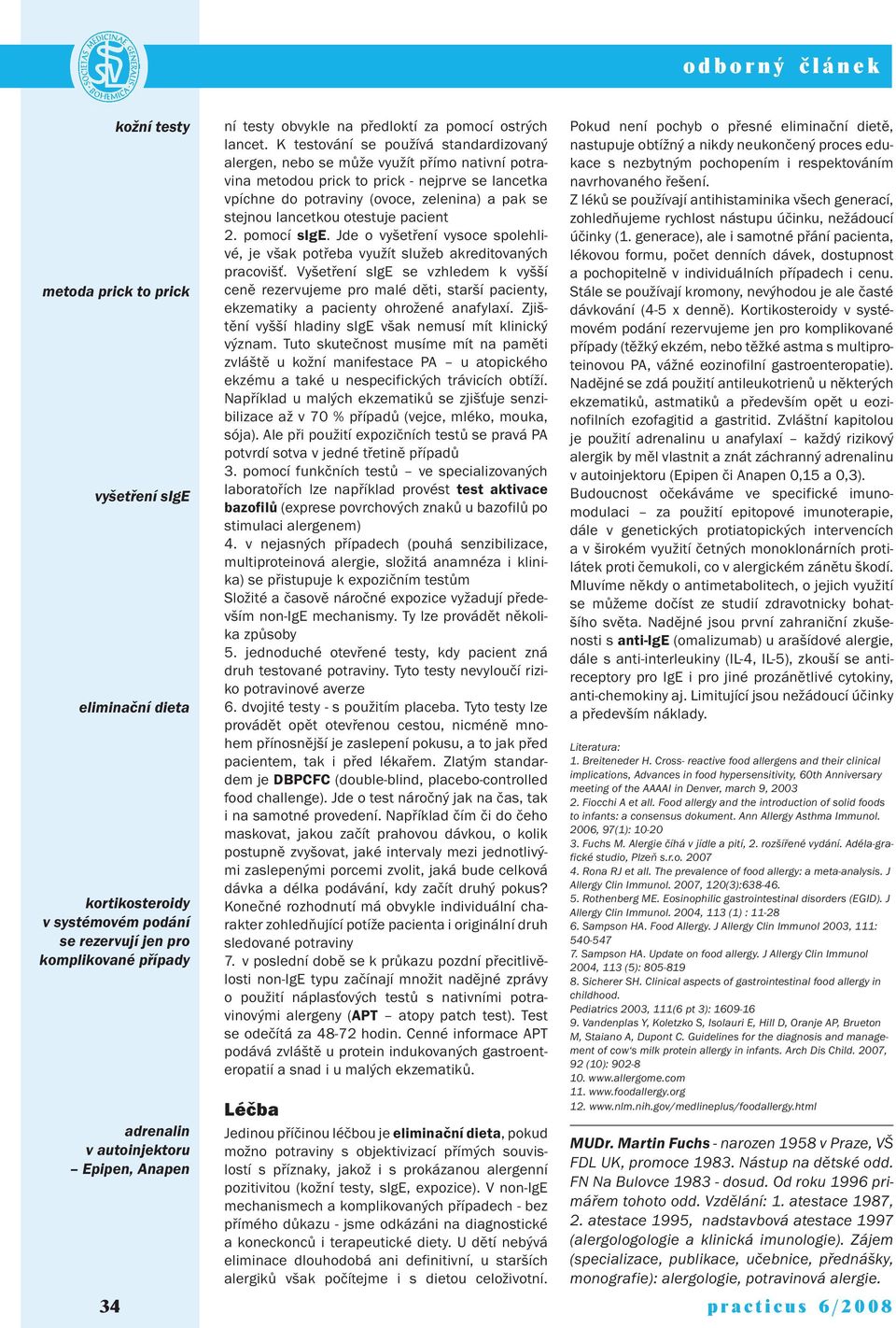 K testování se používá standardizovaný alergen, nebo se může využít přímo nativní potravina metodou prick to prick - nejprve se lancetka vpíchne do potraviny (ovoce, zelenina) a pak se stejnou