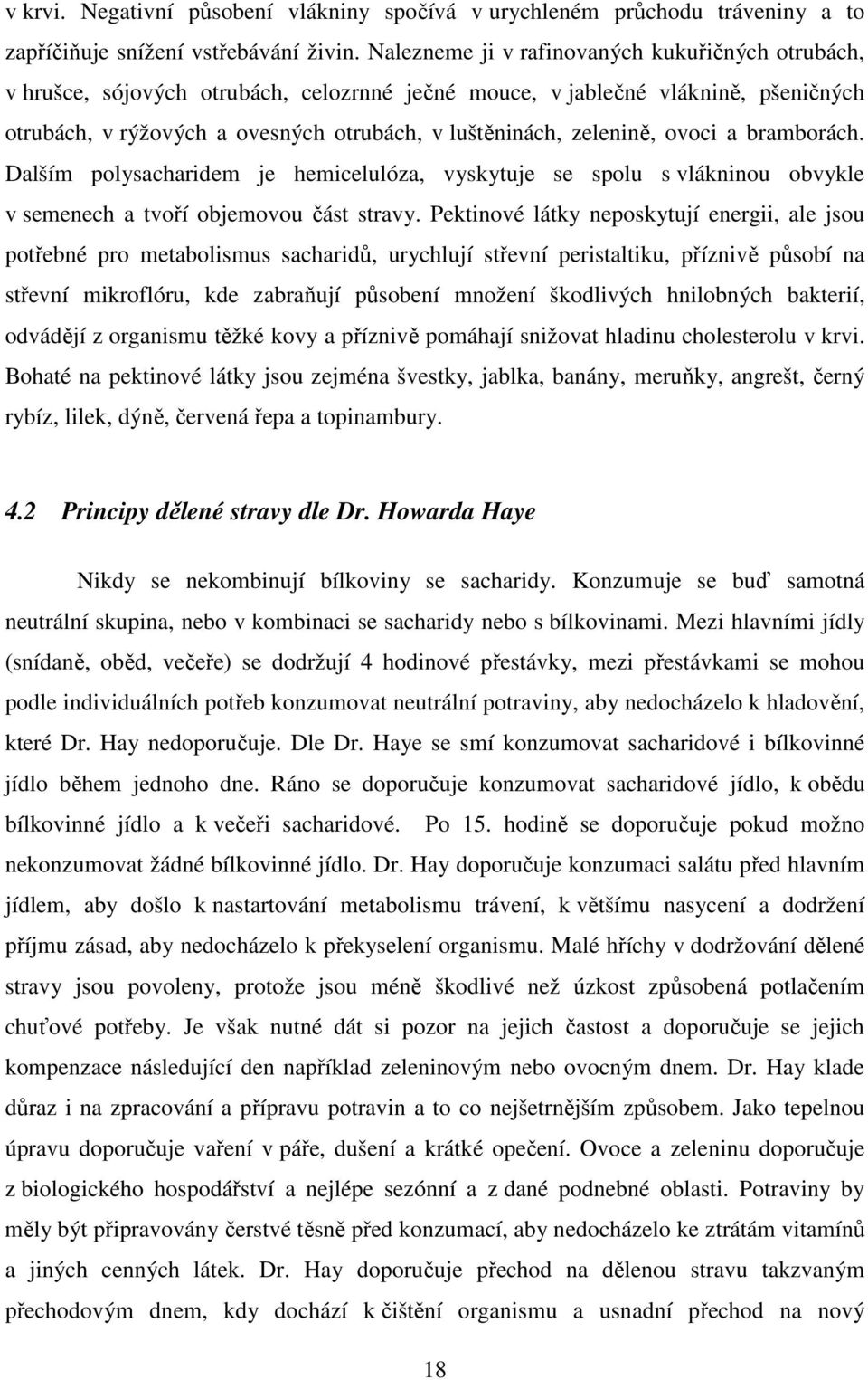 zelenině, ovoci a bramborách. Dalším polysacharidem je hemicelulóza, vyskytuje se spolu s vlákninou obvykle v semenech a tvoří objemovou část stravy.