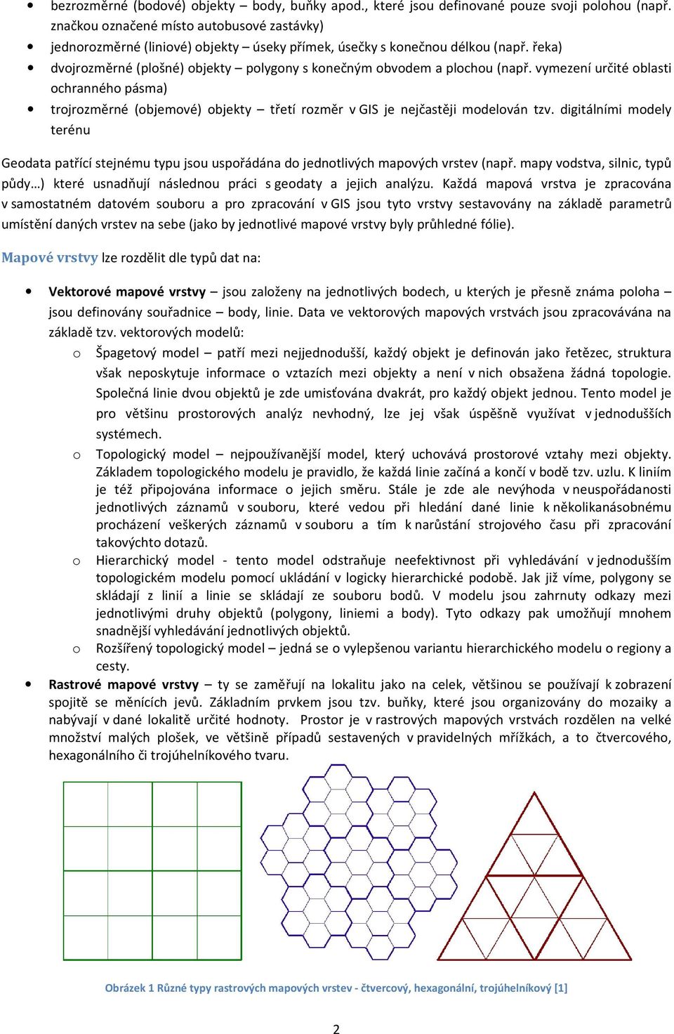 řeka) dvojrozměrné (plošné) objekty polygony s konečným obvodem a plochou (např.