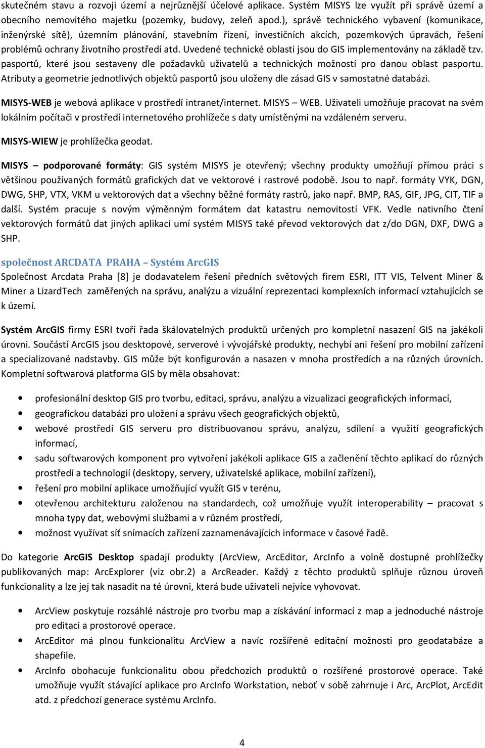 Uvedené technické oblasti jsou do GIS implementovány na základě tzv. pasportů, které jsou sestaveny dle požadavků uživatelů a technických možností pro danou oblast pasportu.