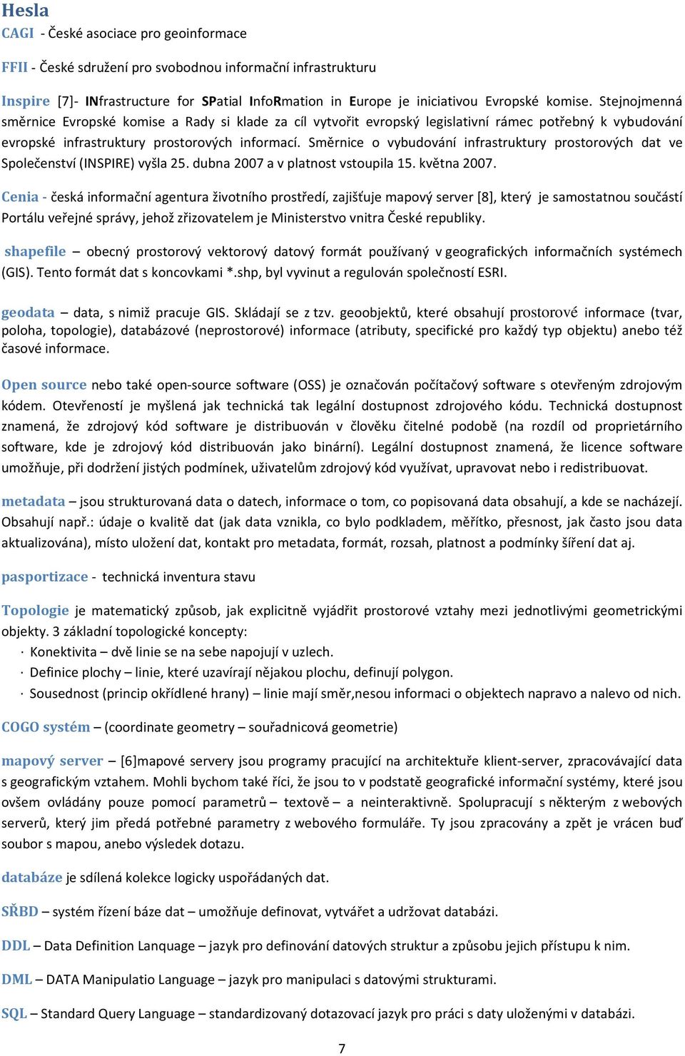 Směrnice o vybudování infrastruktury prostorových dat ve Společenství (INSPIRE) vyšla 25. dubna 2007 a v platnost vstoupila 15. května 2007.