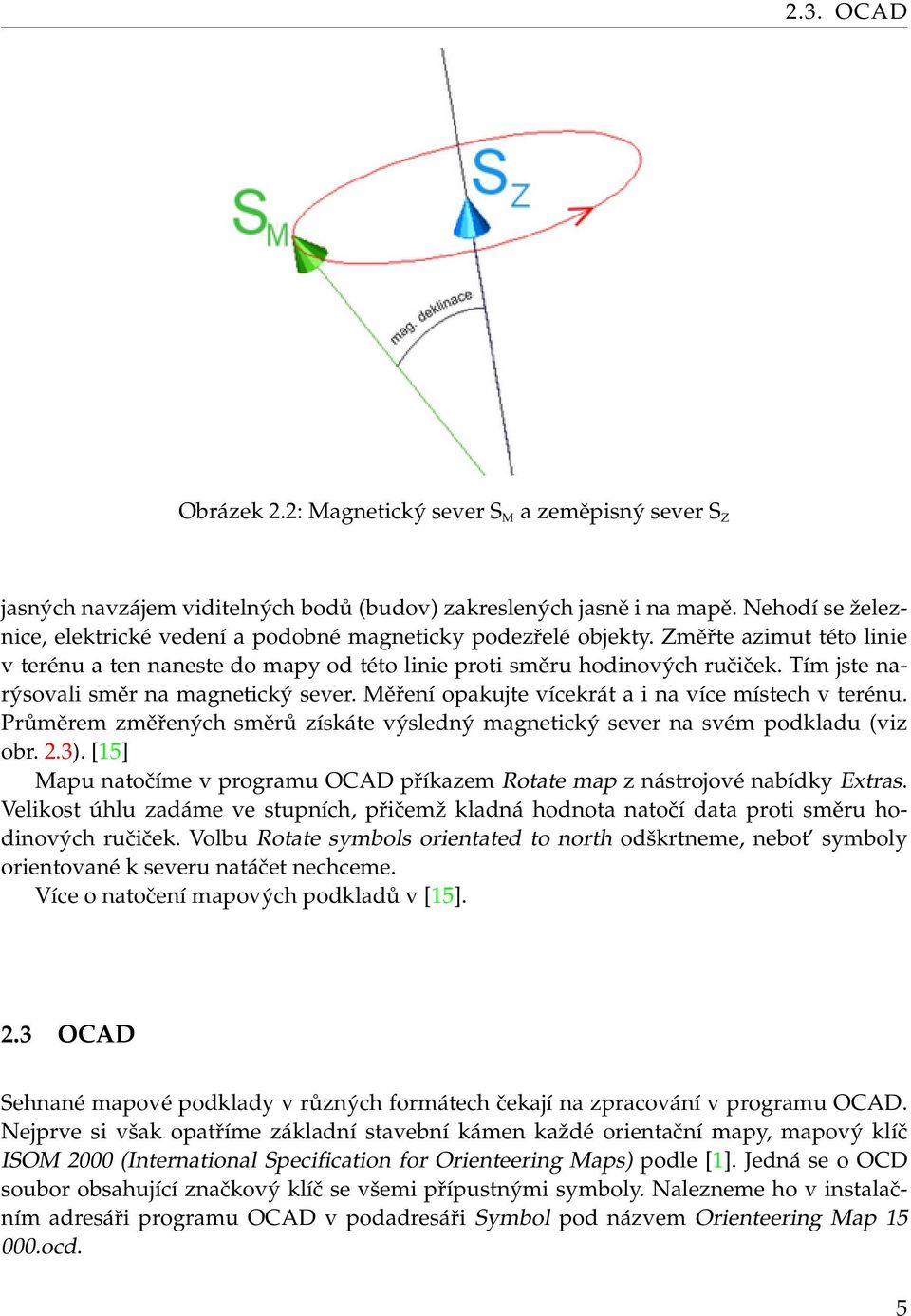 Tím jste narýsovali směr na magnetický sever. Měření opakujte vícekrát a i na více místech v terénu. Průměrem změřených směrů získáte výsledný magnetický sever na svém podkladu (viz obr. 2.3).