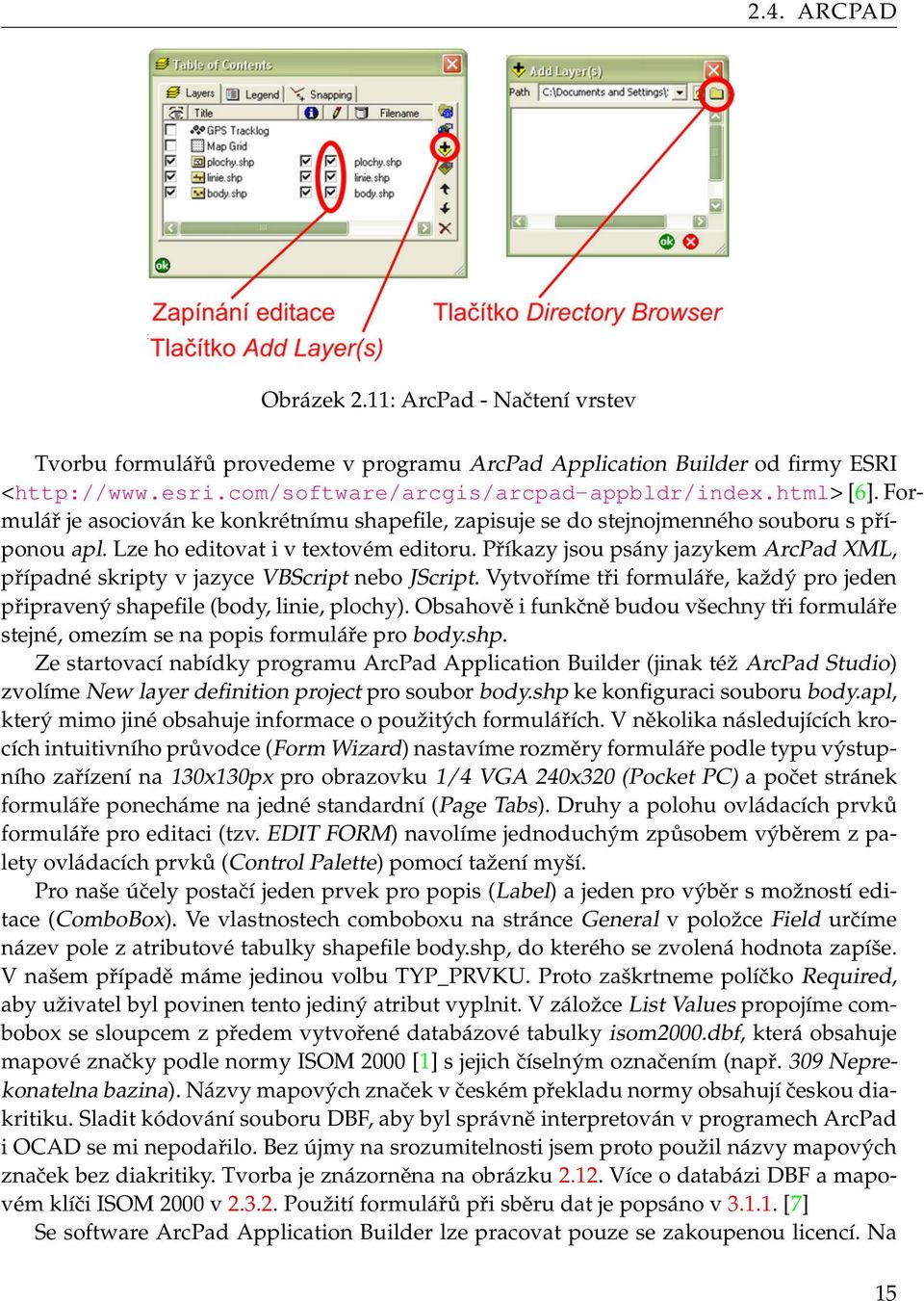 Příkazy jsou psány jazykem ArcPad XML, případné skripty v jazyce VBScript nebo JScript. Vytvoříme tři formuláře, každý pro jeden připravený shapefile (body, linie, plochy).