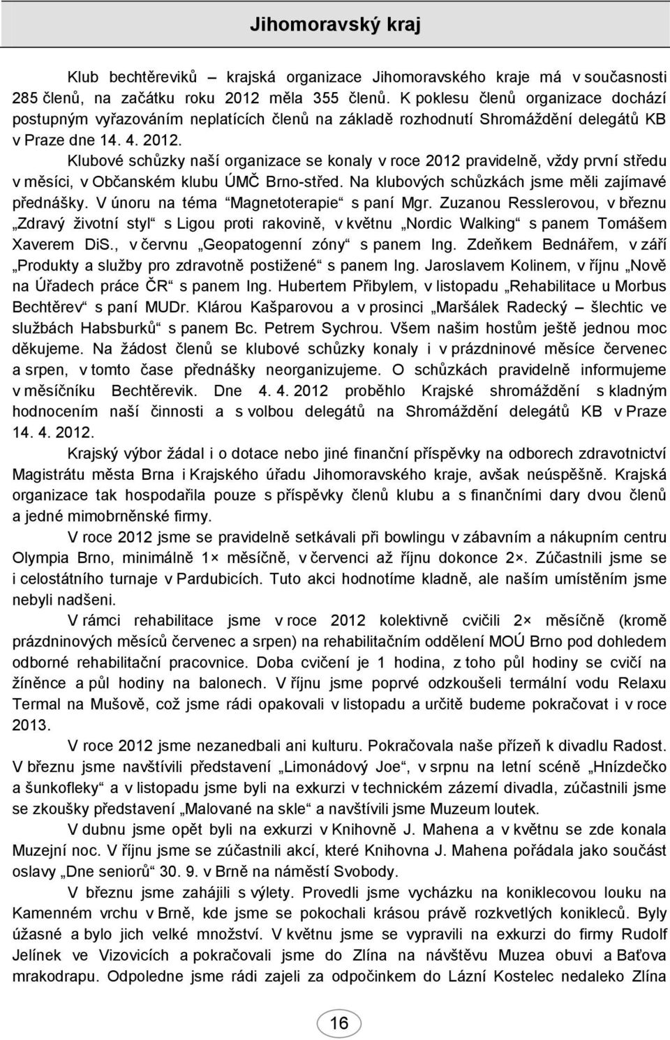 Klubové schůzky naší organizace se konaly v roce 2012 pravidelně, vždy první středu v měsíci, v Občanském klubu ÚMČ Brno-střed. Na klubových schůzkách jsme měli zajímavé přednášky.