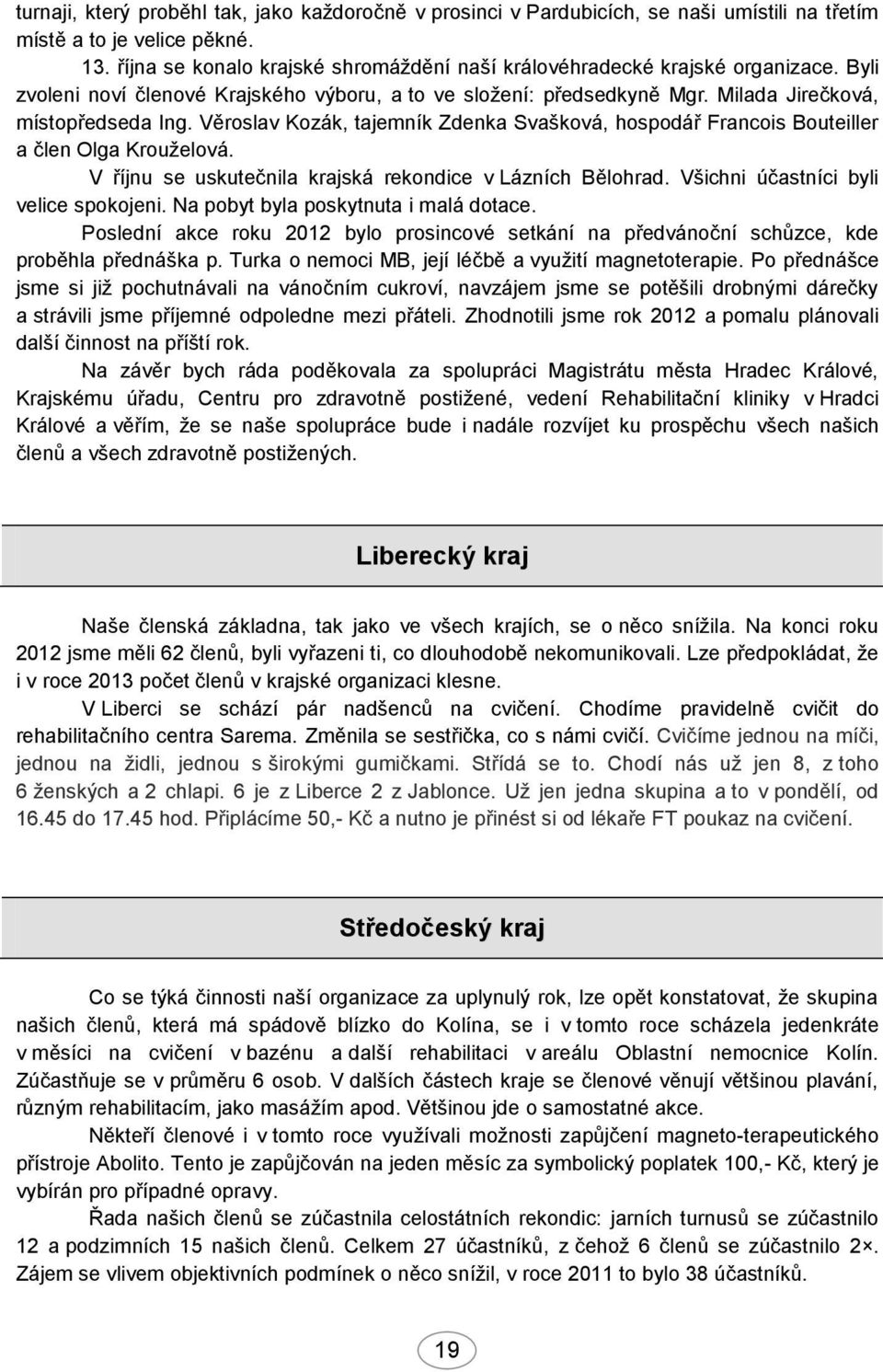 Věroslav Kozák, tajemník Zdenka Svašková, hospodář Francois Bouteiller a člen Olga Krouželová. V říjnu se uskutečnila krajská rekondice v Lázních Bělohrad. Všichni účastníci byli velice spokojeni.