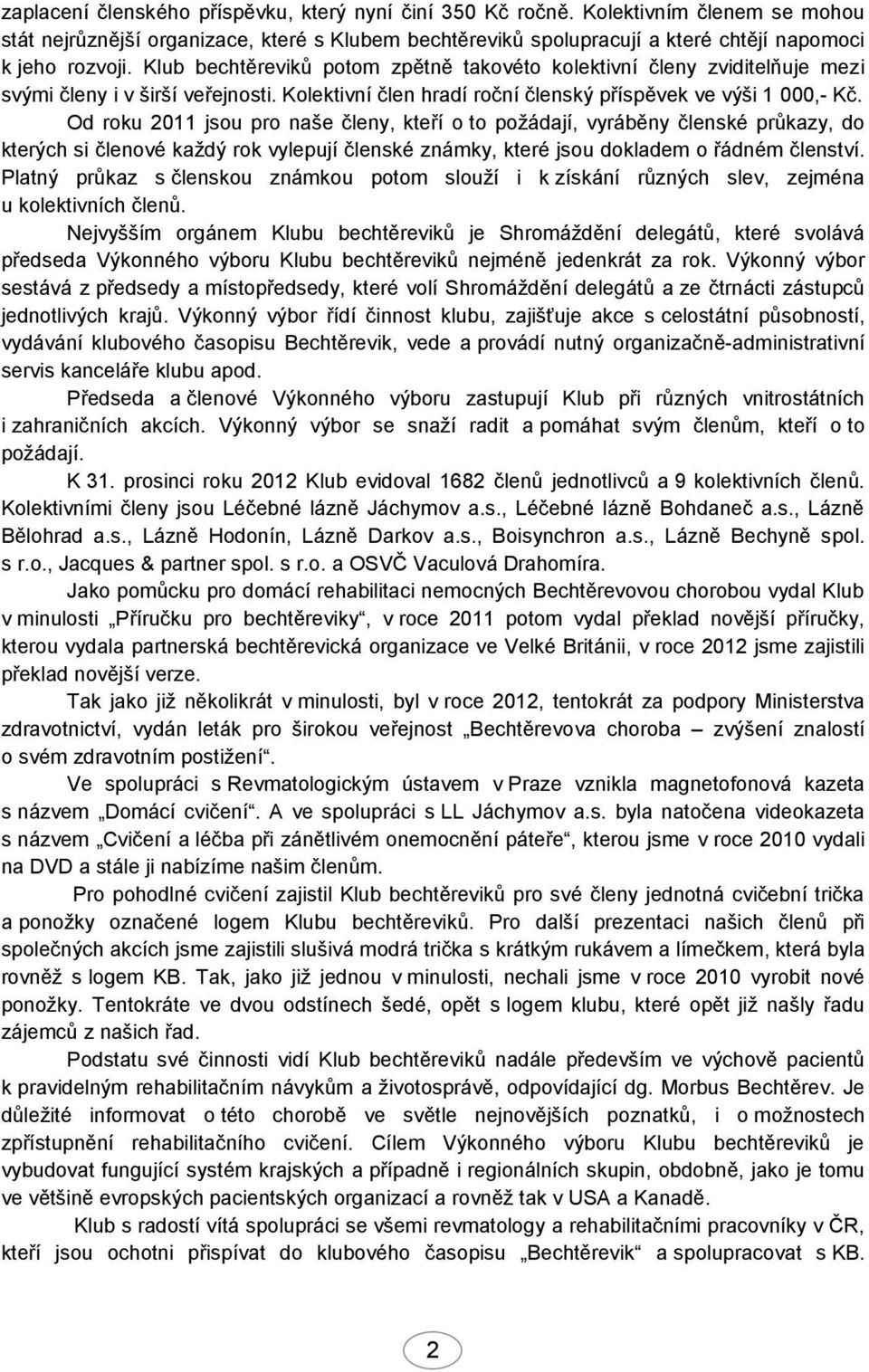 Od roku 2011 jsou pro naše členy, kteří o to požádají, vyráběny členské průkazy, do kterých si členové každý rok vylepují členské známky, které jsou dokladem o řádném členství.