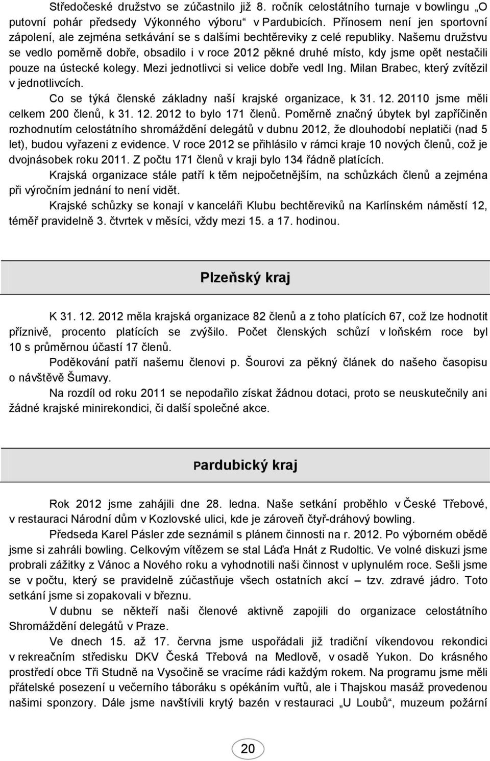 Našemu družstvu se vedlo poměrně dobře, obsadilo i v roce 2012 pěkné druhé místo, kdy jsme opět nestačili pouze na ústecké kolegy. Mezi jednotlivci si velice dobře vedl Ing.