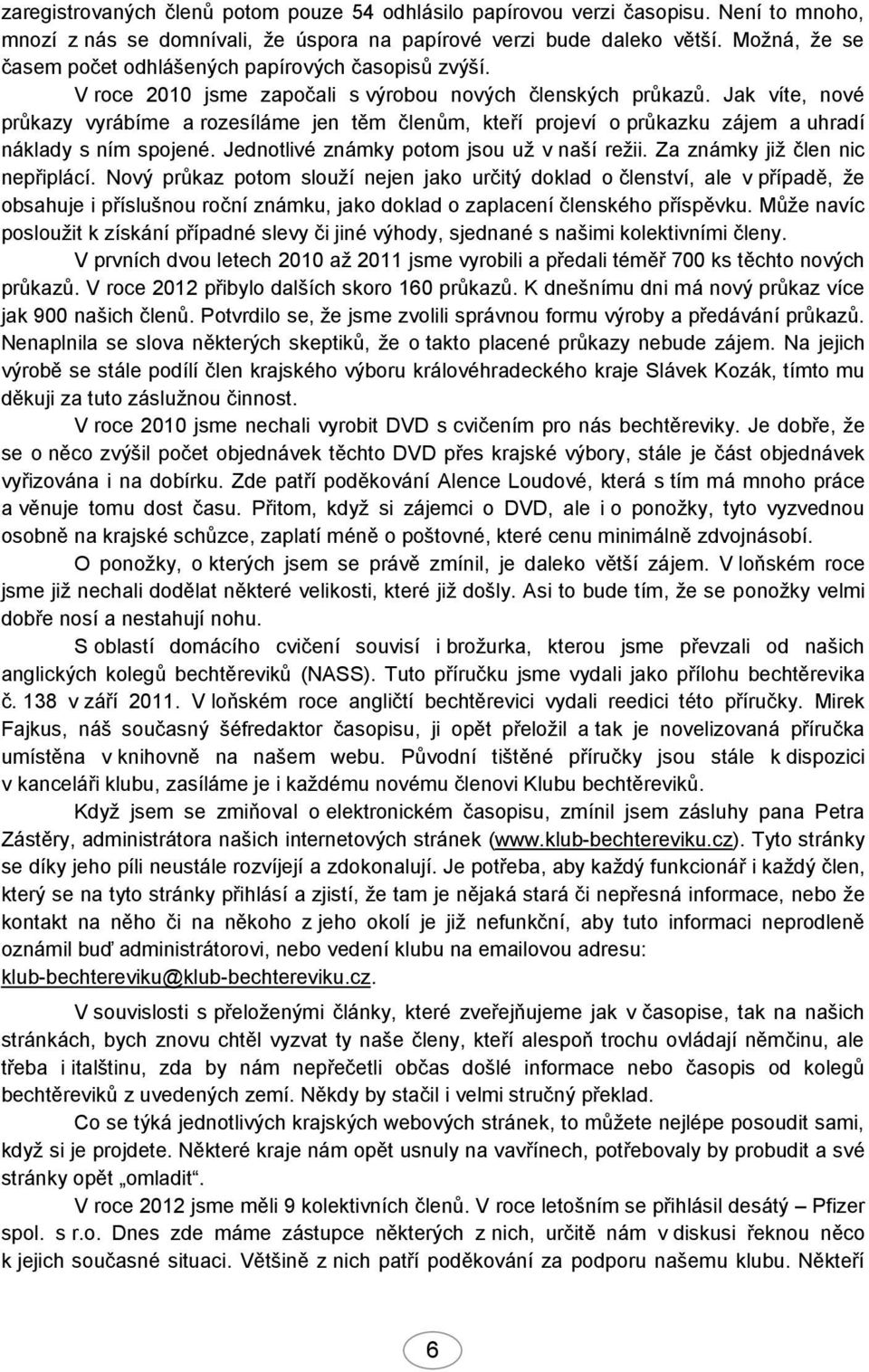 Jak víte, nové průkazy vyrábíme a rozesíláme jen těm členům, kteří projeví o průkazku zájem a uhradí náklady s ním spojené. Jednotlivé známky potom jsou už v naší režii.