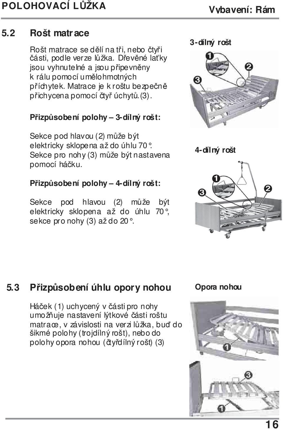 Sekce pro nohy (3) může být nastavena pomocí háčku. 4-dílný rošt Přizpůsobení polohy 4-dílný rošt: Sekce pod hlavou (2) může být elektricky sklopena až do úhlu 70, sekce pro nohy (3) až do 20. 5.