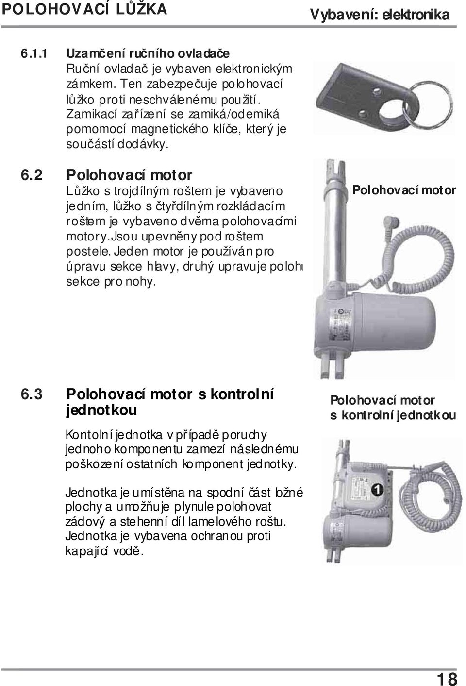 2 Polohovací motor Lůžko s trojdílným roštem je vybaveno jedním, lůžko s čtyřdílným rozkládacím roštem je vybaveno dvěma polohovacími motory. Jsou upevněny pod roštem postele.