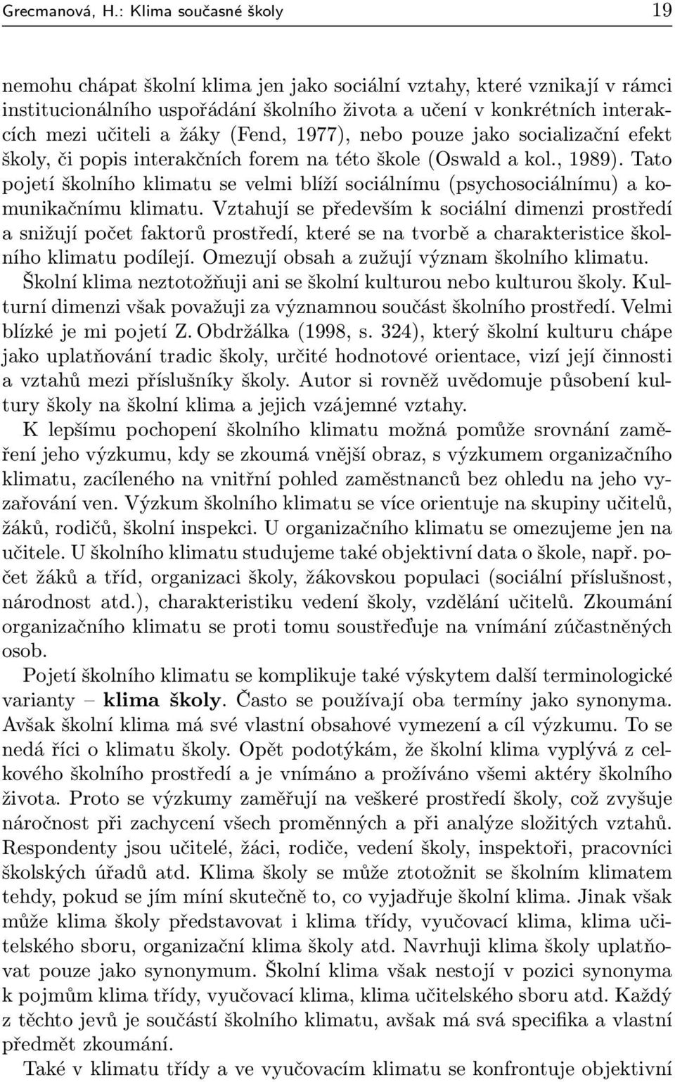 žáky (Fend, 1977), nebo pouze jako socializační efekt školy, či popis interakčních forem na této škole (Oswald a kol., 1989).