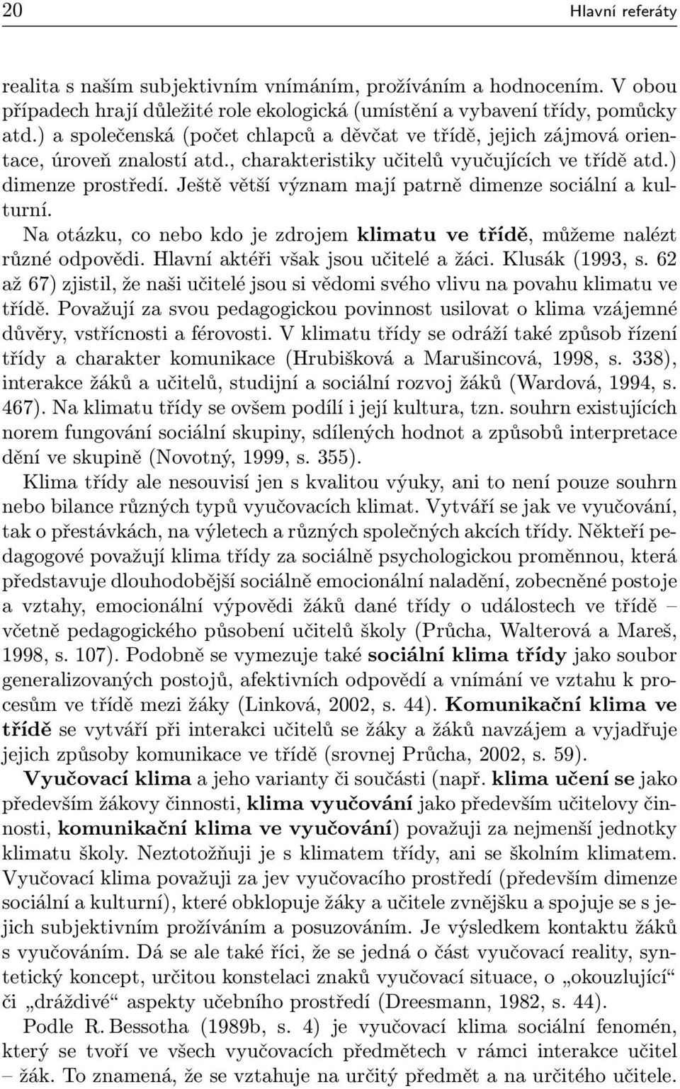 Ještě větší význam mají patrně dimenze sociální a kulturní. Na otázku, co nebo kdo je zdrojem klimatu ve třídě, můžeme nalézt různé odpovědi. Hlavní aktéři však jsou učitelé a žáci. Klusák (1993, s.