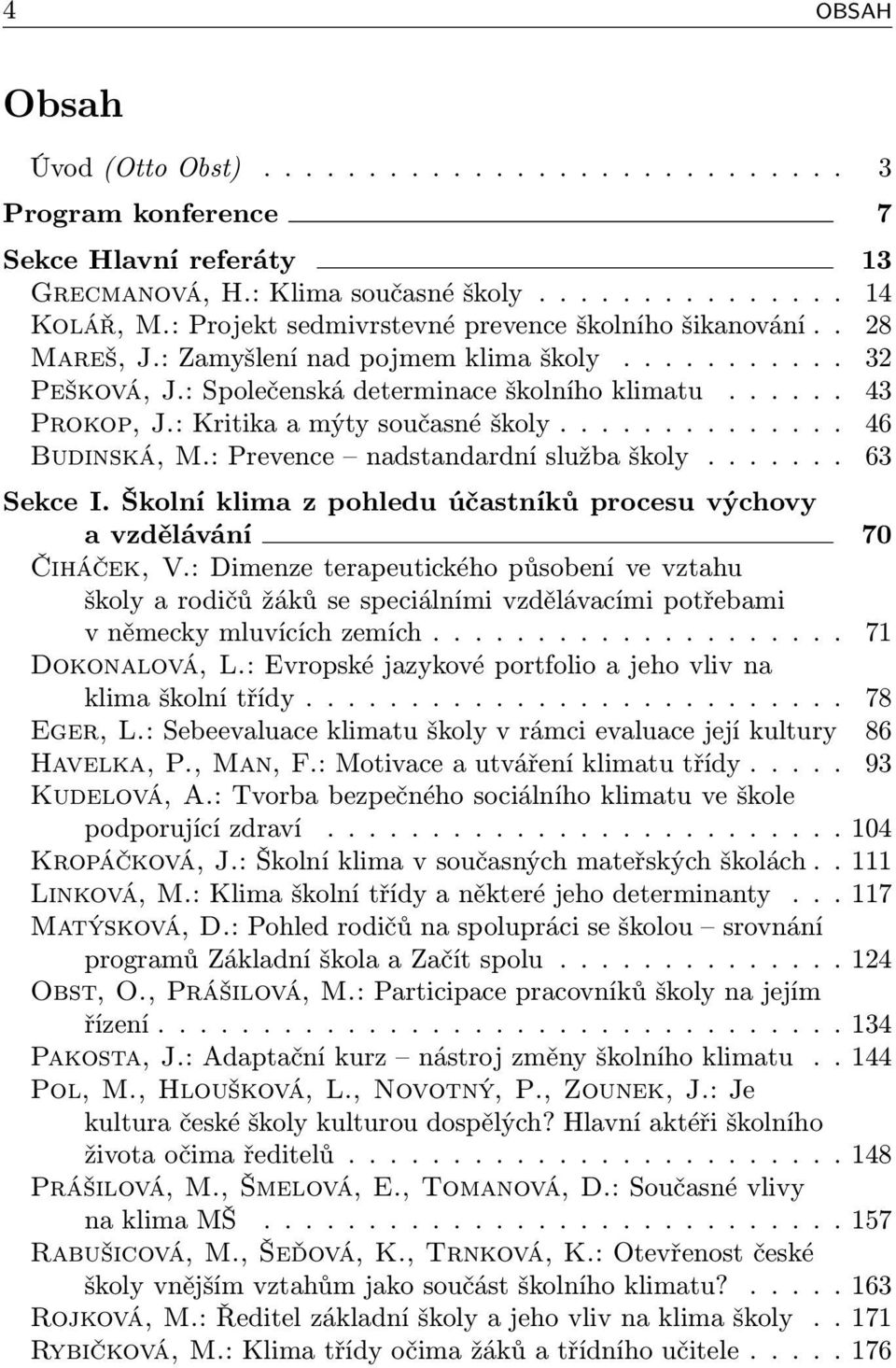 : Kritika a mýty současné školy.............. 46 Budinská, M.: Prevence nadstandardní služba školy....... 63 Sekce I. Školní klima z pohledu účastníků procesu výchovy a vzdělávání 70 Čiháček, V.