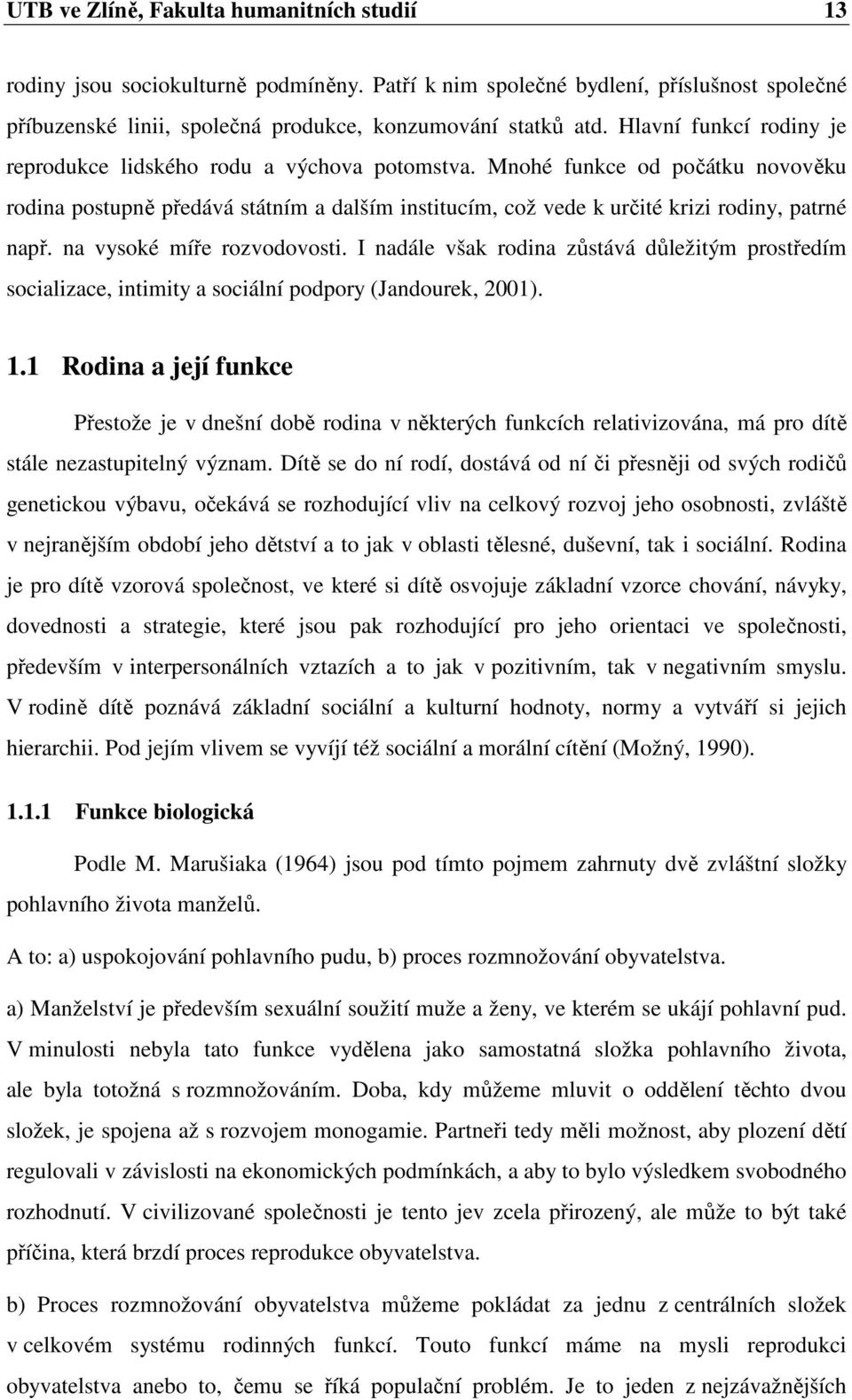 na vysoké míře rozvodovosti. I nadále však rodina zůstává důležitým prostředím socializace, intimity a sociální podpory (Jandourek, 2001). 1.