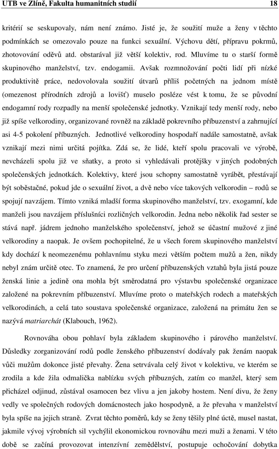 Avšak rozmnožování počti lidí při nízké produktivitě práce, nedovolovala soužití útvarů příliš početných na jednom místě (omezenost přírodních zdrojů a lovišť) muselo posléze vést k tomu, že se