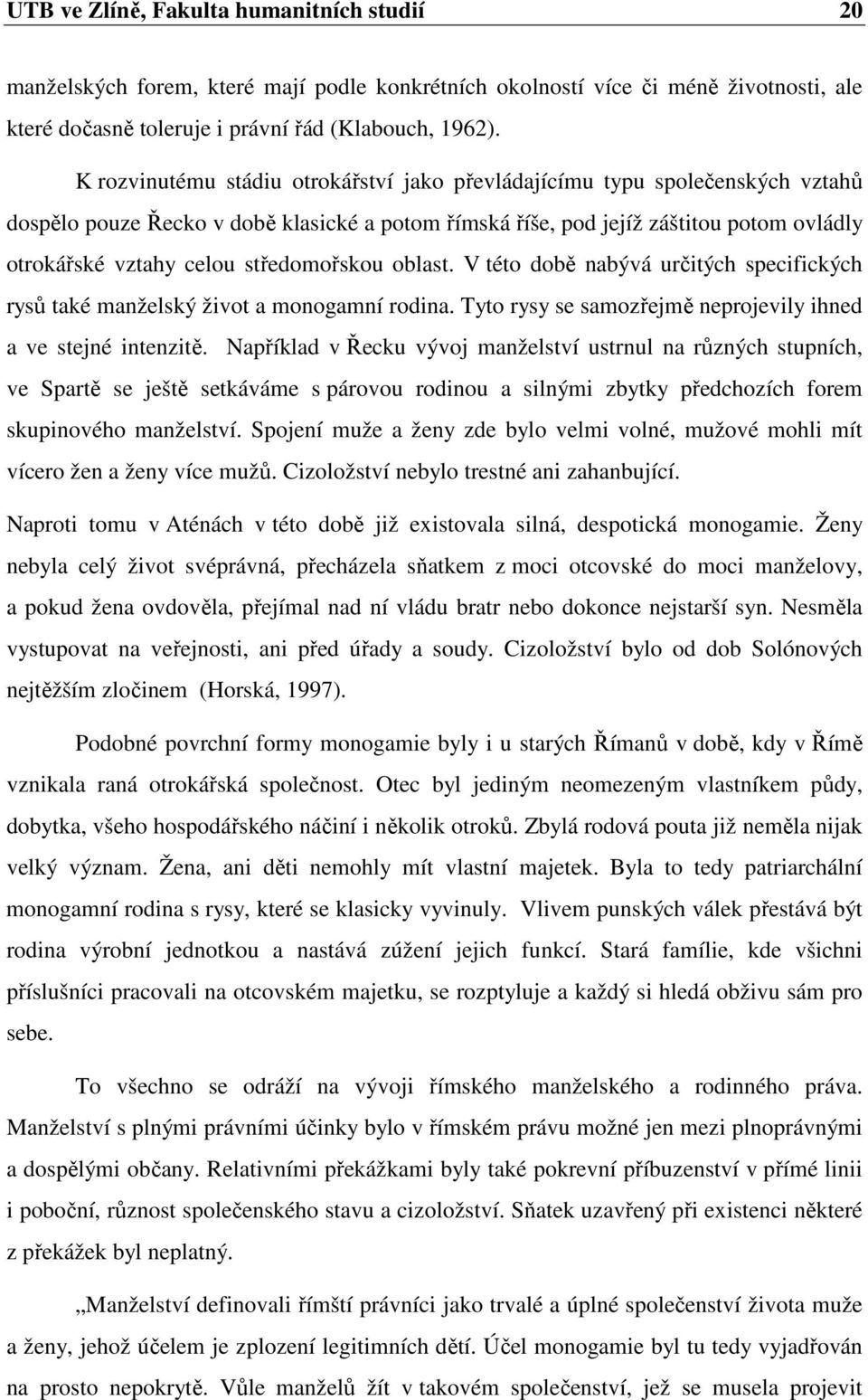 středomořskou oblast. V této době nabývá určitých specifických rysů také manželský život a monogamní rodina. Tyto rysy se samozřejmě neprojevily ihned a ve stejné intenzitě.