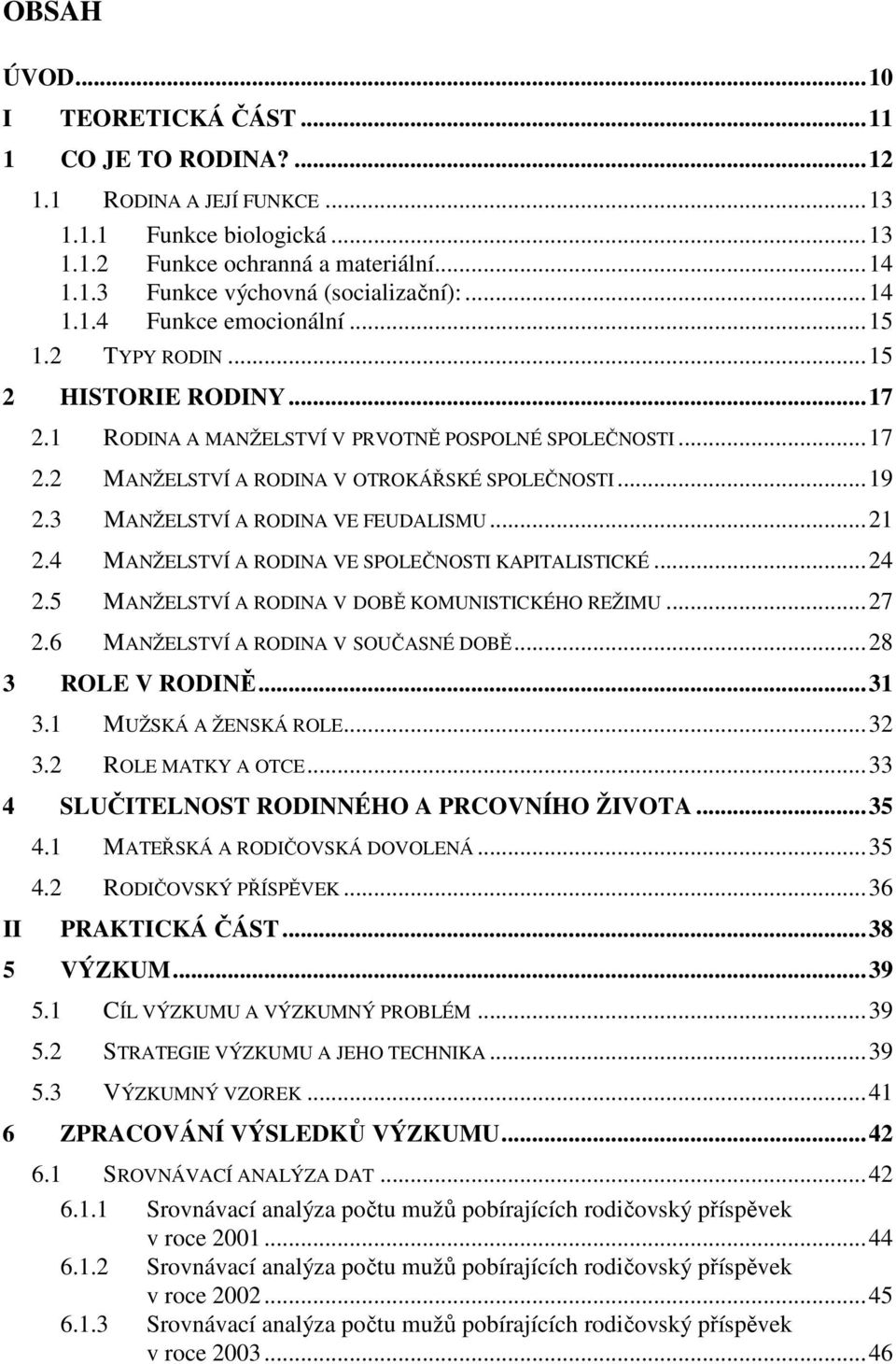 3 MANŽELSTVÍ A RODINA VE FEUDALISMU...21 2.4 MANŽELSTVÍ A RODINA VE SPOLEČNOSTI KAPITALISTICKÉ...24 2.5 MANŽELSTVÍ A RODINA V DOBĚ KOMUNISTICKÉHO REŽIMU...27 2.6 MANŽELSTVÍ A RODINA V SOUČASNÉ DOBĚ.