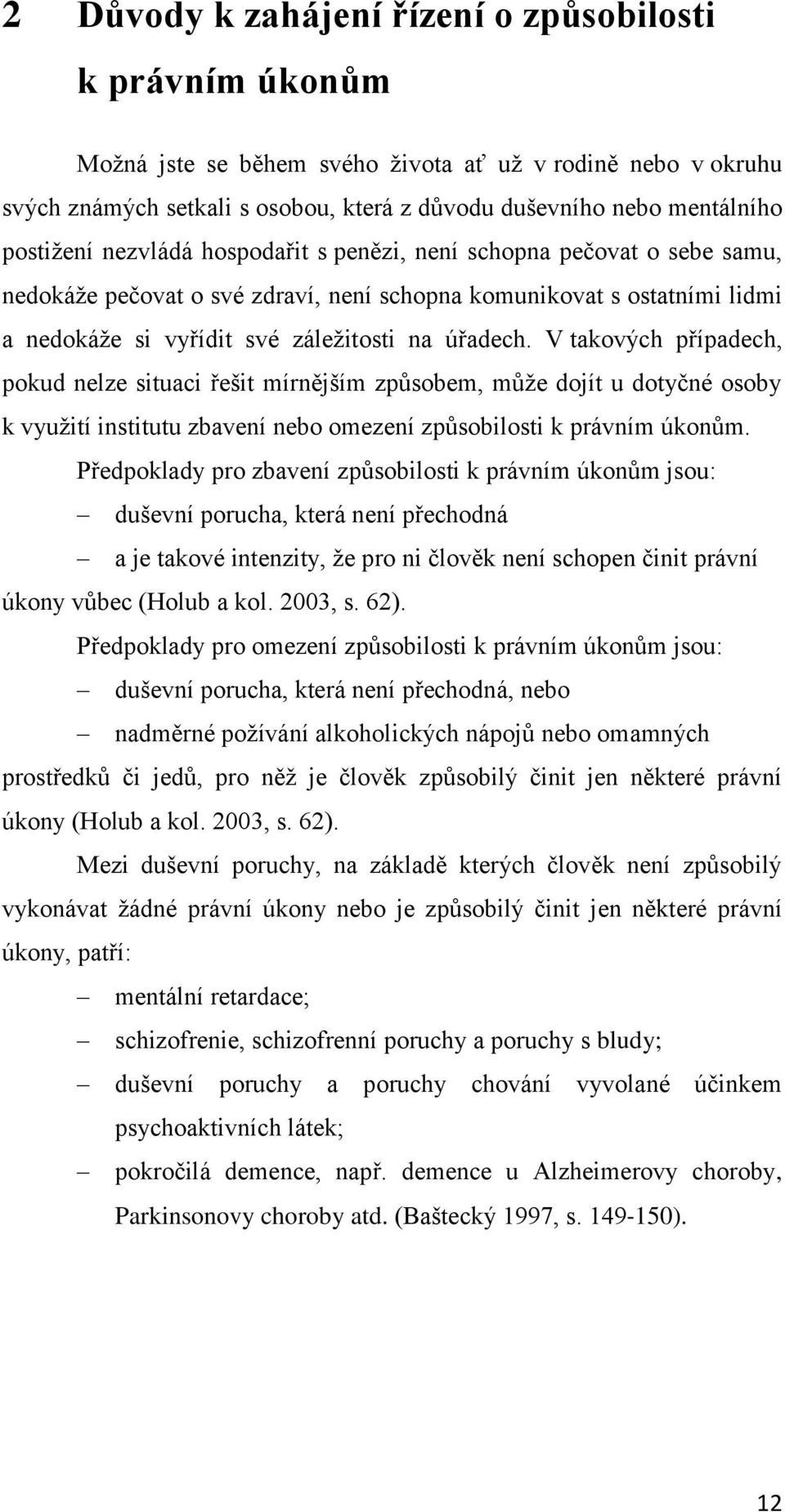 V takových případech, pokud nelze situaci řešit mírnějším způsobem, může dojít u dotyčné osoby k využití institutu zbavení nebo omezení způsobilosti k právním úkonům.