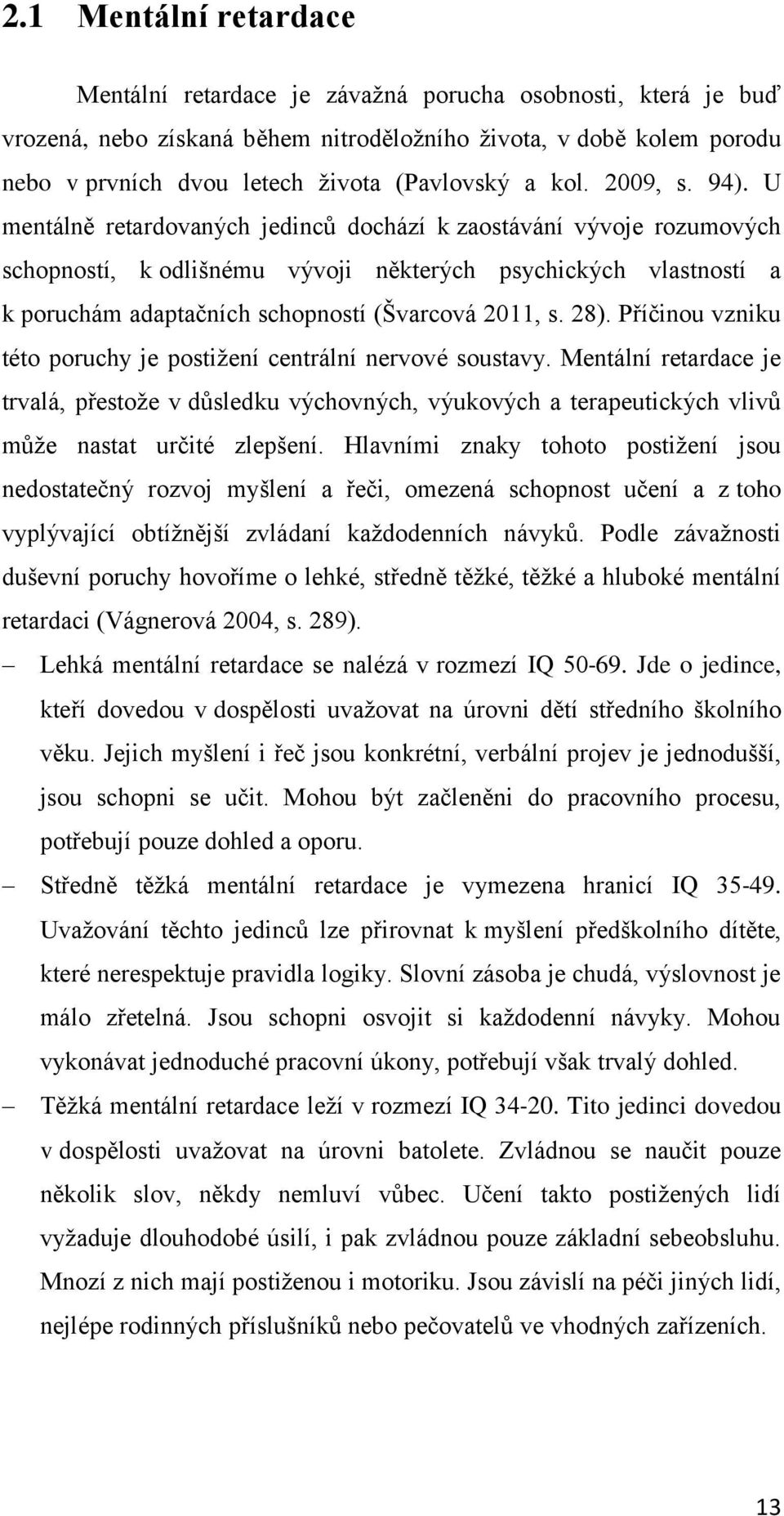 U mentálně retardovaných jedinců dochází k zaostávání vývoje rozumových schopností, k odlišnému vývoji některých psychických vlastností a k poruchám adaptačních schopností (Švarcová 2011, s. 28).