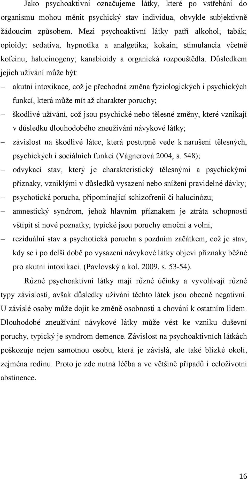 Důsledkem jejich užívání může být: akutní intoxikace, což je přechodná změna fyziologických i psychických funkcí, která může mít až charakter poruchy; škodlivé užívání, což jsou psychické nebo