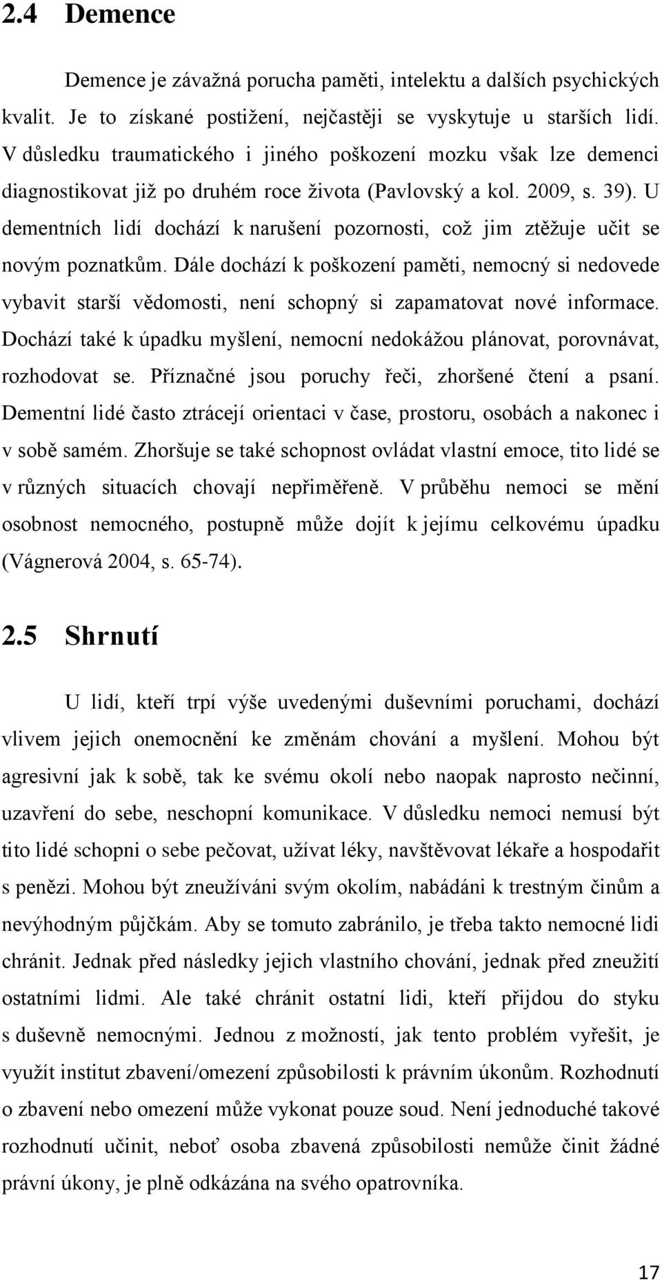 U dementních lidí dochází k narušení pozornosti, což jim ztěžuje učit se novým poznatkům.