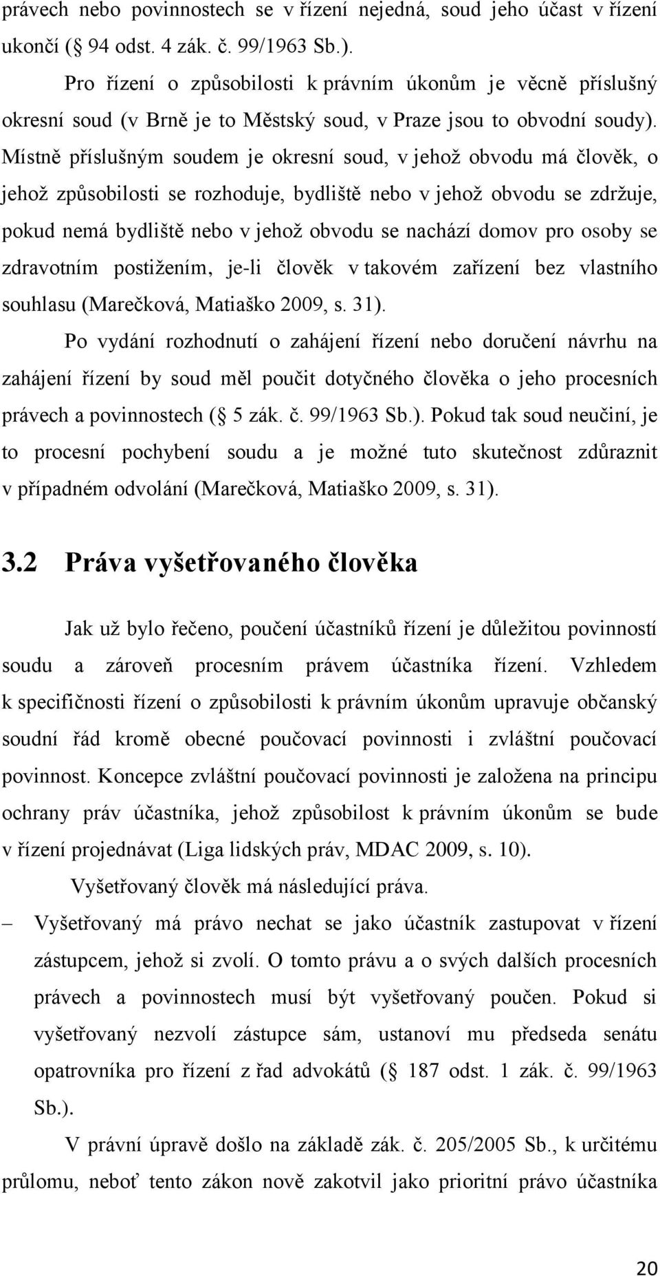 Místně příslušným soudem je okresní soud, v jehož obvodu má člověk, o jehož způsobilosti se rozhoduje, bydliště nebo v jehož obvodu se zdržuje, pokud nemá bydliště nebo v jehož obvodu se nachází