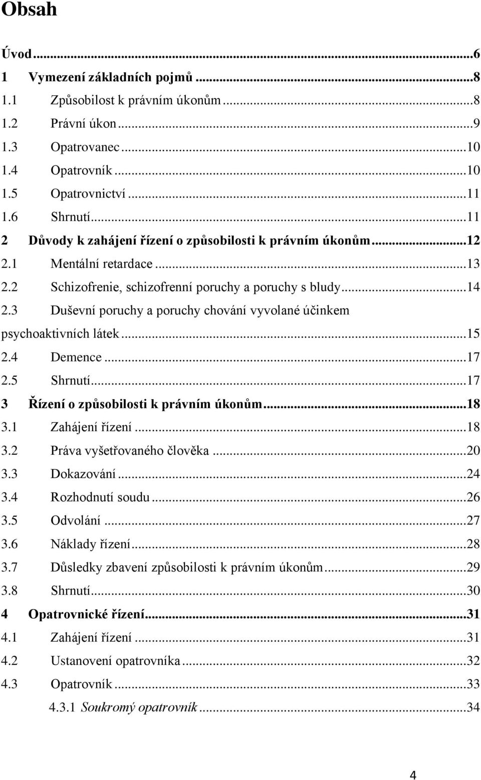 3 Duševní poruchy a poruchy chování vyvolané účinkem psychoaktivních látek... 15 2.4 Demence... 17 2.5 Shrnutí... 17 3 Řízení o způsobilosti k právním úkonům... 18 3.1 Zahájení řízení... 18 3.2 Práva vyšetřovaného člověka.