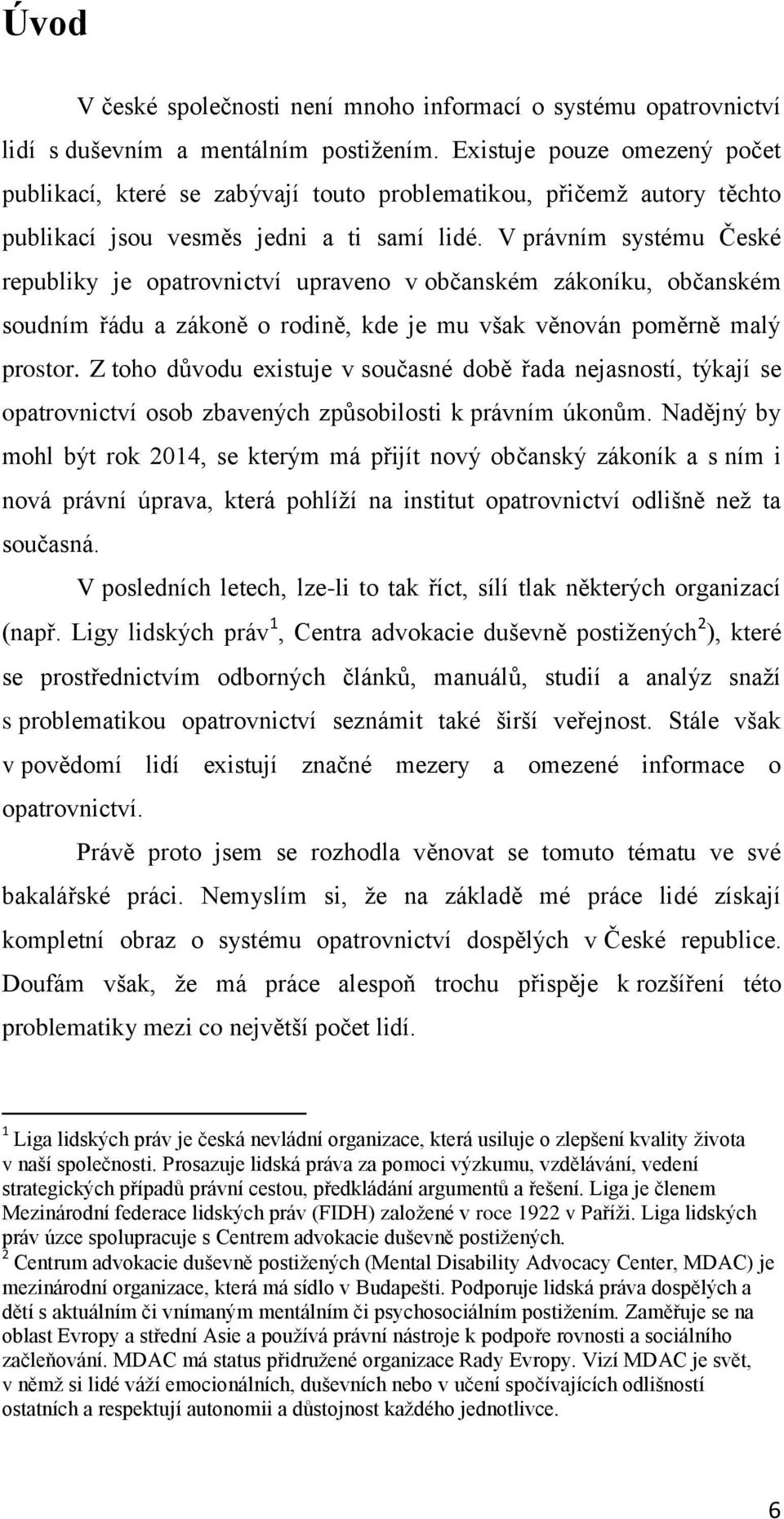 V právním systému České republiky je opatrovnictví upraveno v občanském zákoníku, občanském soudním řádu a zákoně o rodině, kde je mu však věnován poměrně malý prostor.