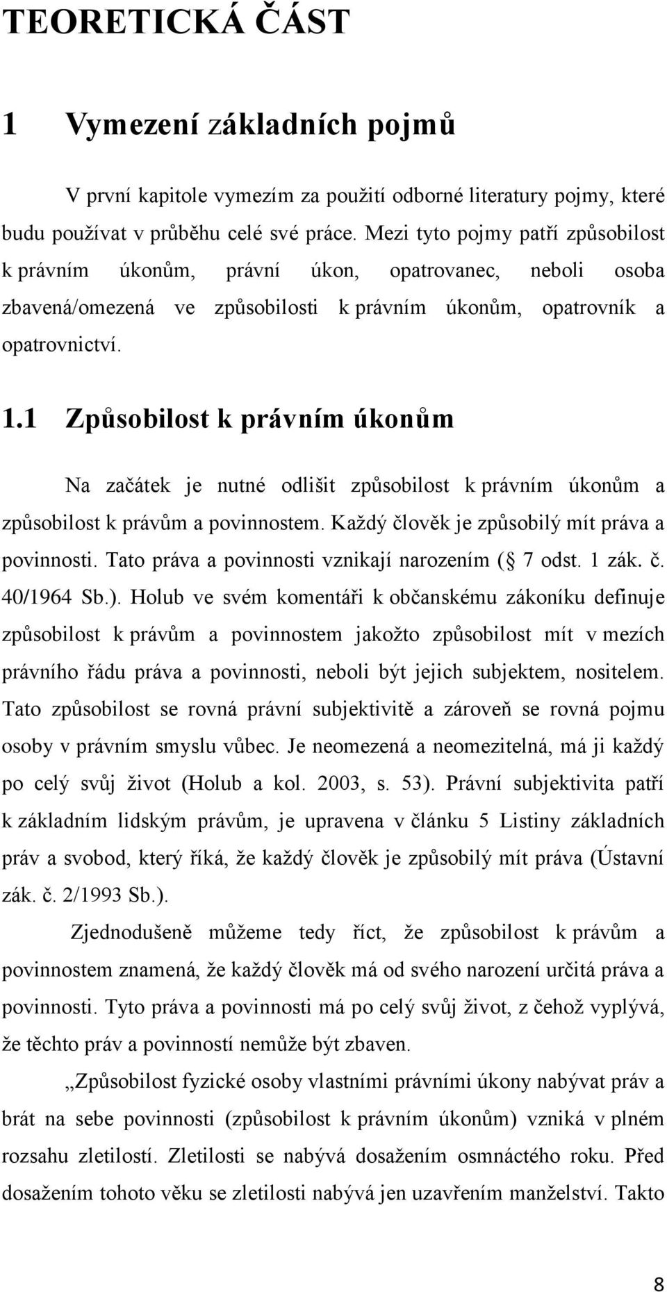 1 Způsobilost k právním úkonům Na začátek je nutné odlišit způsobilost k právním úkonům a způsobilost k právům a povinnostem. Každý člověk je způsobilý mít práva a povinnosti.