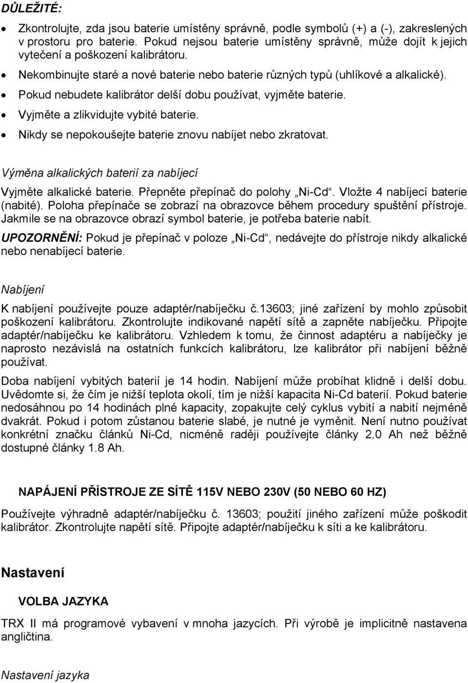 Pokud nebudete kalibrátor delší dobu používat, vyjměte baterie. Vyjměte a zlikvidujte vybité baterie. Nikdy se nepokoušejte baterie znovu nabíjet nebo zkratovat.