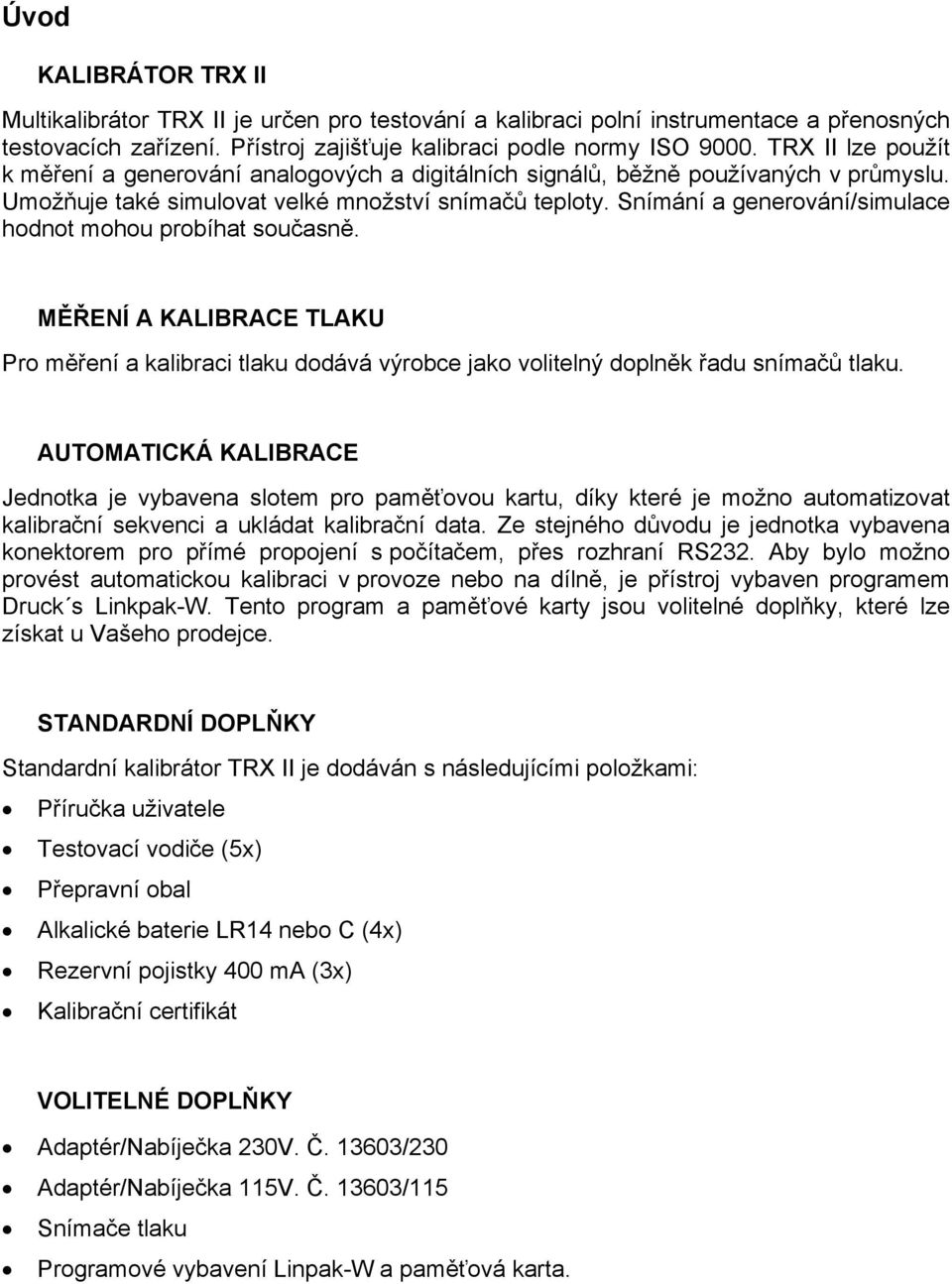 Snímání a generování/simulace hodnot mohou probíhat současně. MĚŘENÍ A KALIBRACE TLAKU Pro měření a kalibraci tlaku dodává výrobce jako volitelný doplněk řadu snímačů tlaku.