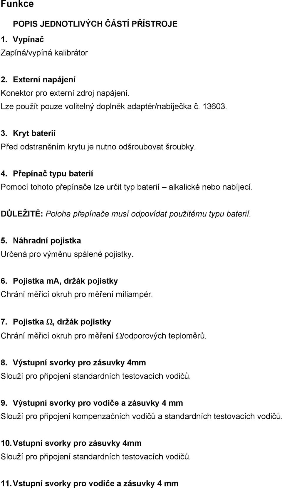 DŮLEŽITÉ: Poloha přepínače musí odpovídat použitému typu baterií. 5. Náhradní pojistka Určená pro výměnu spálené pojistky. 6. Pojistka ma, držák pojistky Chrání měřicí okruh pro měření miliampér. 7.