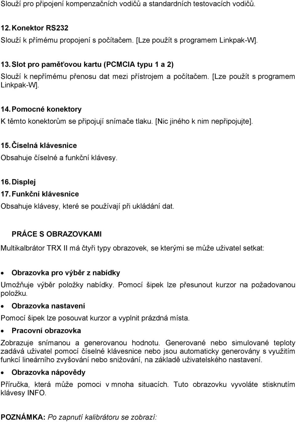 Pomocné konektory K těmto konektorům se připojují snímače tlaku. [Nic jiného k nim nepřipojujte]. 15. Číselná klávesnice Obsahuje číselné a funkční klávesy. 16. Displej 17.