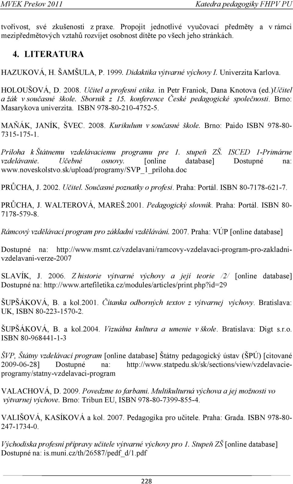 konference České pedagogické společnosti. Brno: Masarykova univerzita. ISBN 978-80-210-4752-5. MAŇÁK, JANÍK, ŠVEC. 2008. Kurikulum v současné škole. Brno: Paido ISBN 978-80- 7315-175-1.