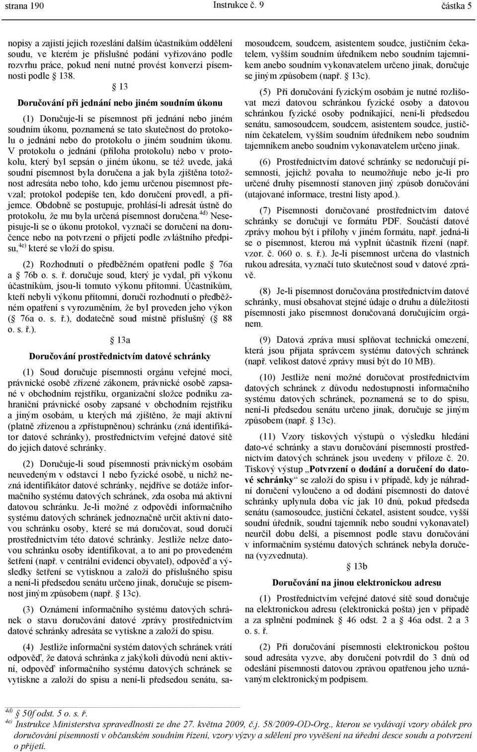 13 Doručování při jednání nebo jiném soudním úkonu (1) Doručuje-li se písemnost při jednání nebo jiném soudním úkonu, poznamená se tato skutečnost do protokolu o jednání nebo do protokolu o jiném