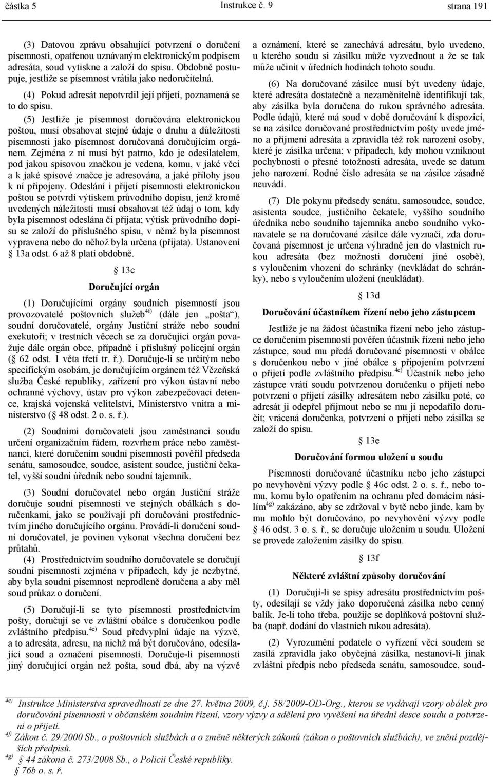 (5) Jestliže je písemnost doručována elektronickou poštou, musí obsahovat stejné údaje o druhu a důležitosti písemnosti jako písemnost doručovaná doručujícím orgánem.