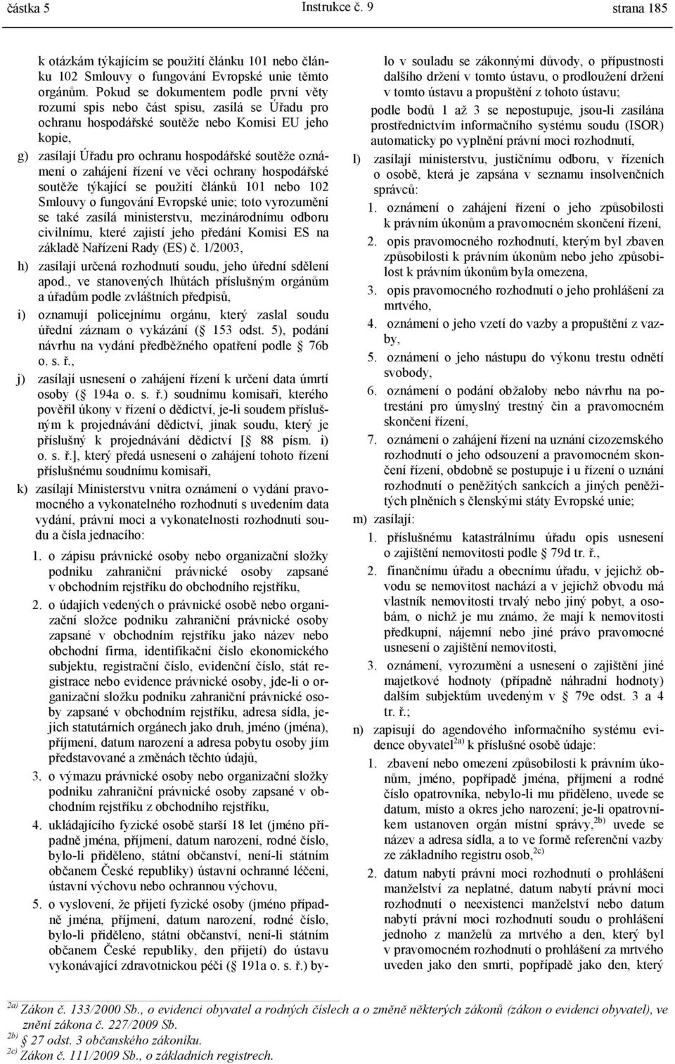 o zahájení řízení ve věci ochrany hospodářské soutěže týkající se použití článků 101 nebo 102 Smlouvy o fungování Evropské unie; toto vyrozumění se také zasílá ministerstvu, mezinárodnímu odboru