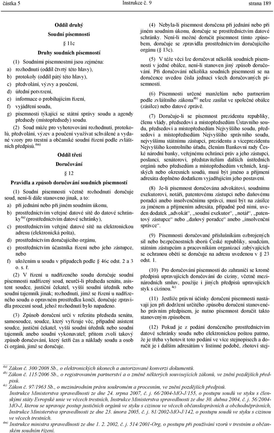 předvolání, výzvy a poučení, d) úřední potvrzení, e) informace o probíhajícím řízení, f) vyjádření soudu, g) písemnosti týkající se státní správy soudu a agendy předsedy (místopředsedy) soudu.