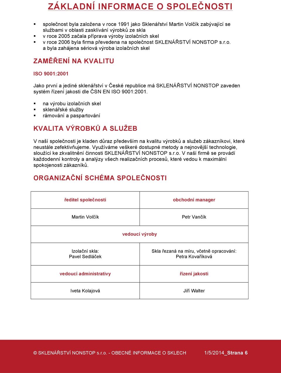 sklenářství v České republice má SKLENÁŘSTVÍ NONSTOP zaveden systém řízení jakosti dle ČSN EN ISO 9001:2001.