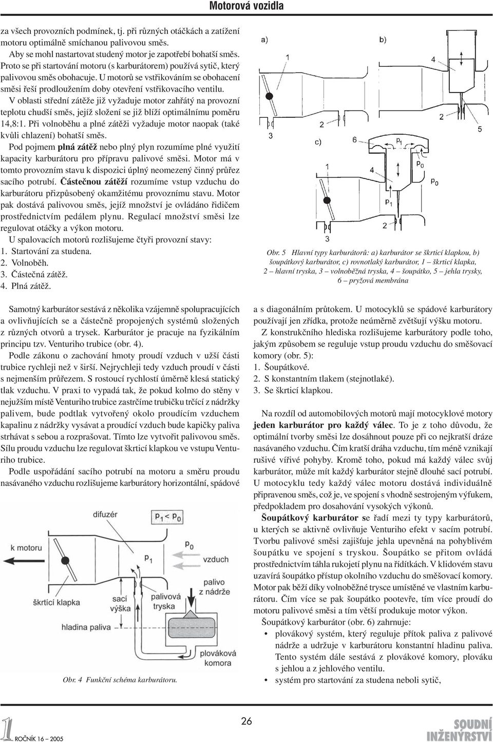 V oblasti střední zátěže již vyžadu je motor zahřátý na provozní teplotu chudší směs, jejíž složení se již blíží optimálnímu poměru 14,8:1.