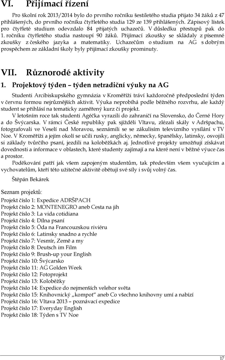 Přijímací zkoušky se skládaly z písemné zkoušky z českého jazyka a matematiky. Uchazečům o studium na AG s dobrým prospěchem ze základní školy byly přijímací zkoušky prominuty. VII.