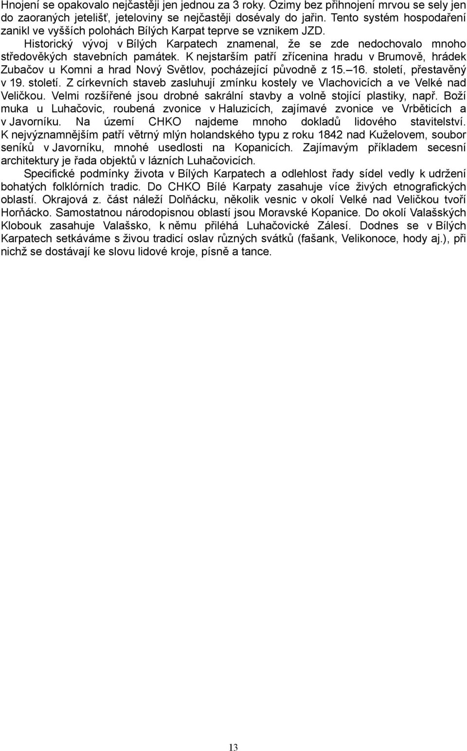 K nejstarším patří zřícenina hradu v Brumově, hrádek Zubačov u Komni a hrad Nový Světlov, pocházející původně z 15. 16. století,