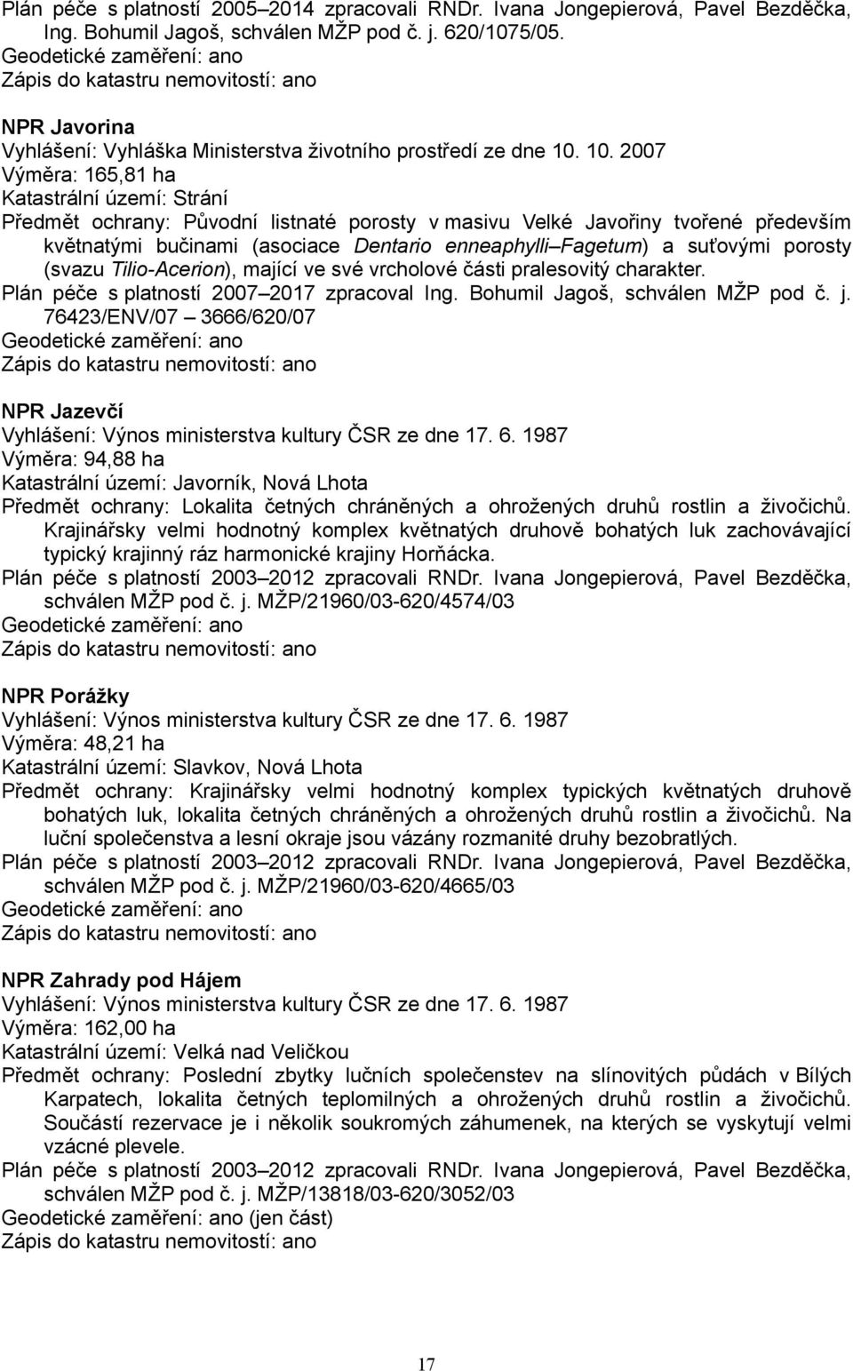 10. 2007 Výměra: 165,81 ha Katastrální území: Strání Předmět ochrany: Původní listnaté porosty v masivu Velké Javořiny tvořené především květnatými bučinami (asociace Dentario enneaphylli Fagetum) a