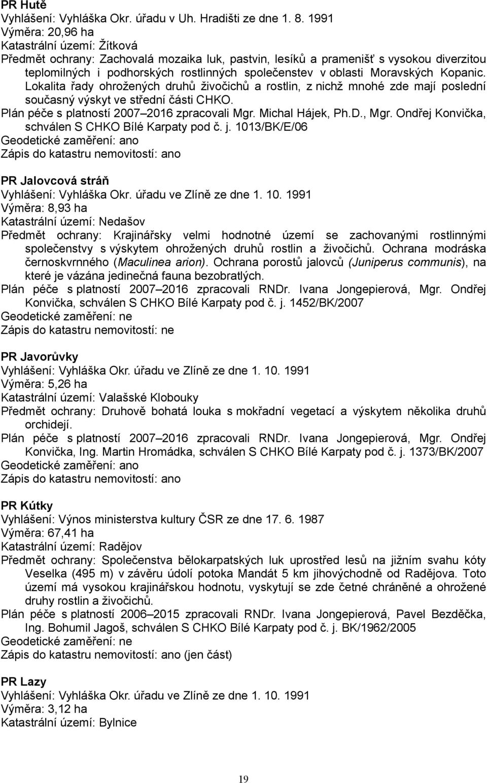 Moravských Kopanic. Lokalita řady ohrožených druhů živočichů a rostlin, z nichž mnohé zde mají poslední současný výskyt ve střední části CHKO. Plán péče s platností 2007 2016 zpracovali Mgr.